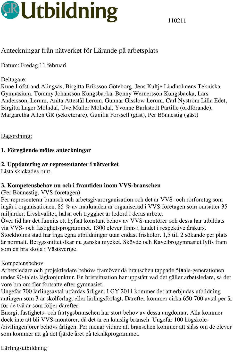 Barkstedt Partille (ordförande), Margaretha Allen GR (sekreterare), Gunilla Forssell (gäst), Per Bönnestig (gäst) Dagordning: 1. Föregående mötes anteckningar 2.