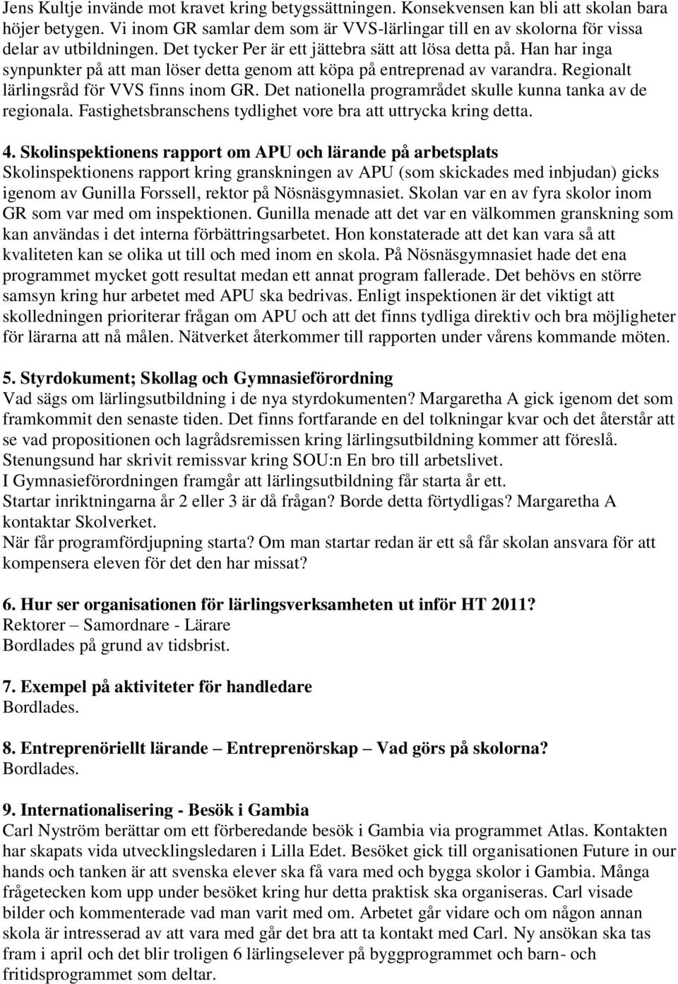 Han har inga synpunkter på att man löser detta genom att köpa på entreprenad av varandra. Regionalt lärlingsråd för VVS finns inom GR. Det nationella programrådet skulle kunna tanka av de regionala.