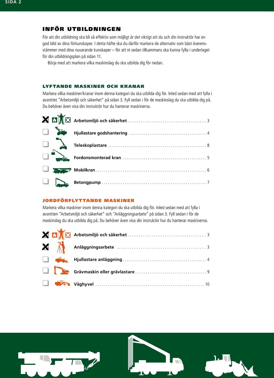Börja med att markera vilka maskinslag du ska utbilda dig för nedan. LYFTANDE MASKINER OCH KRANAR Markera vilka maskiner/kranar inom denna kategori du ska utbilda dig för.