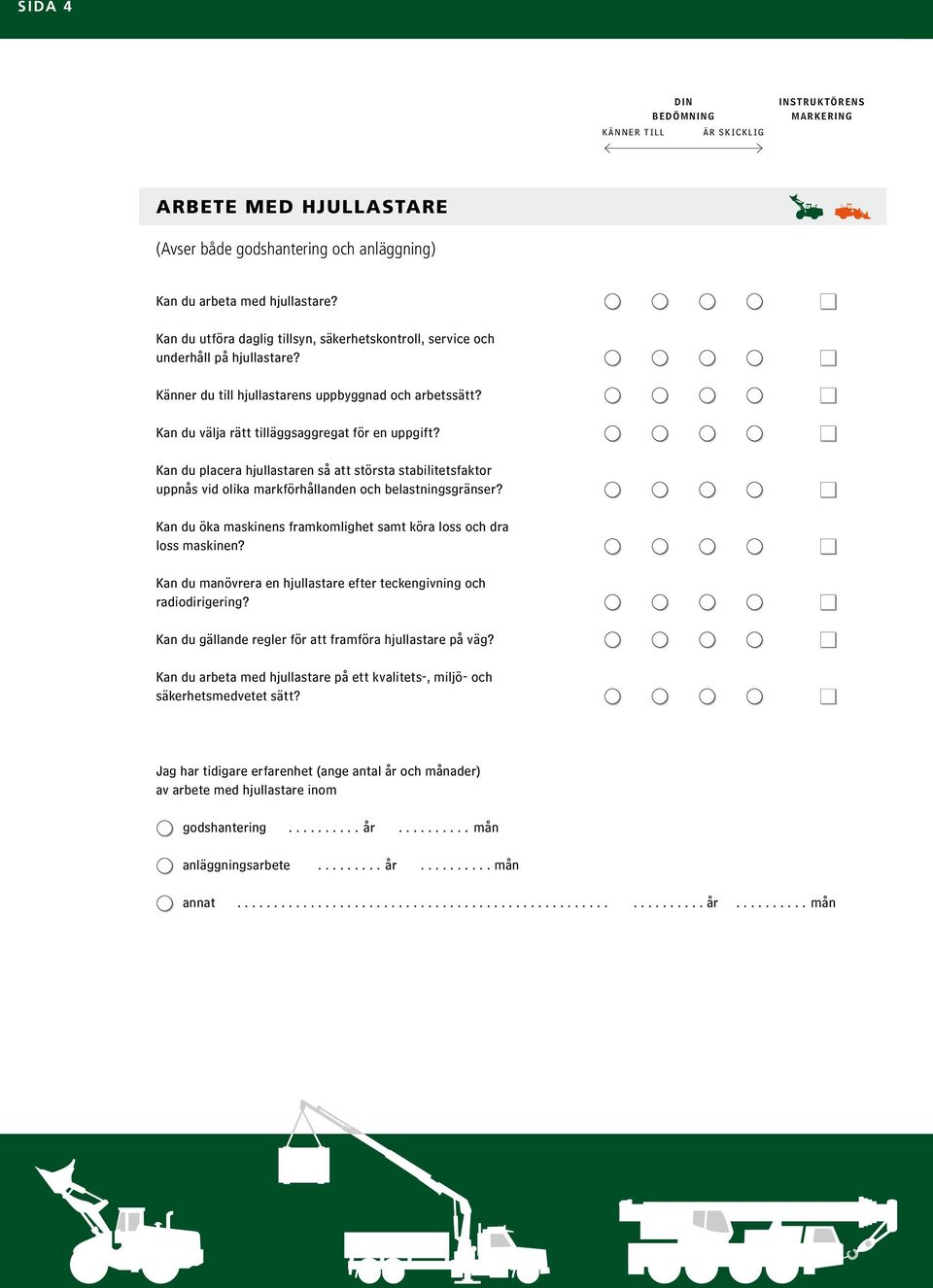 Kan du placera hjullastaren så att största stabilitetsfaktor uppnås vid olika markförhållanden och belastningsgränser? Kan du öka maskinens framkomlighet samt köra loss och dra loss maskinen?