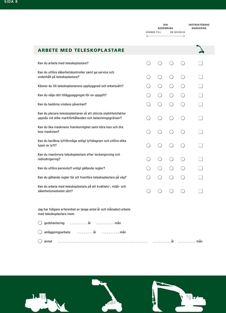 Kan du placera teleskoplastaren så att största stabilitetsfaktor uppnås vid olika markförhållanden och belastningsgränser? Kan du öka maskinens framkomlighet samt köra loss och dra loss maskinen?