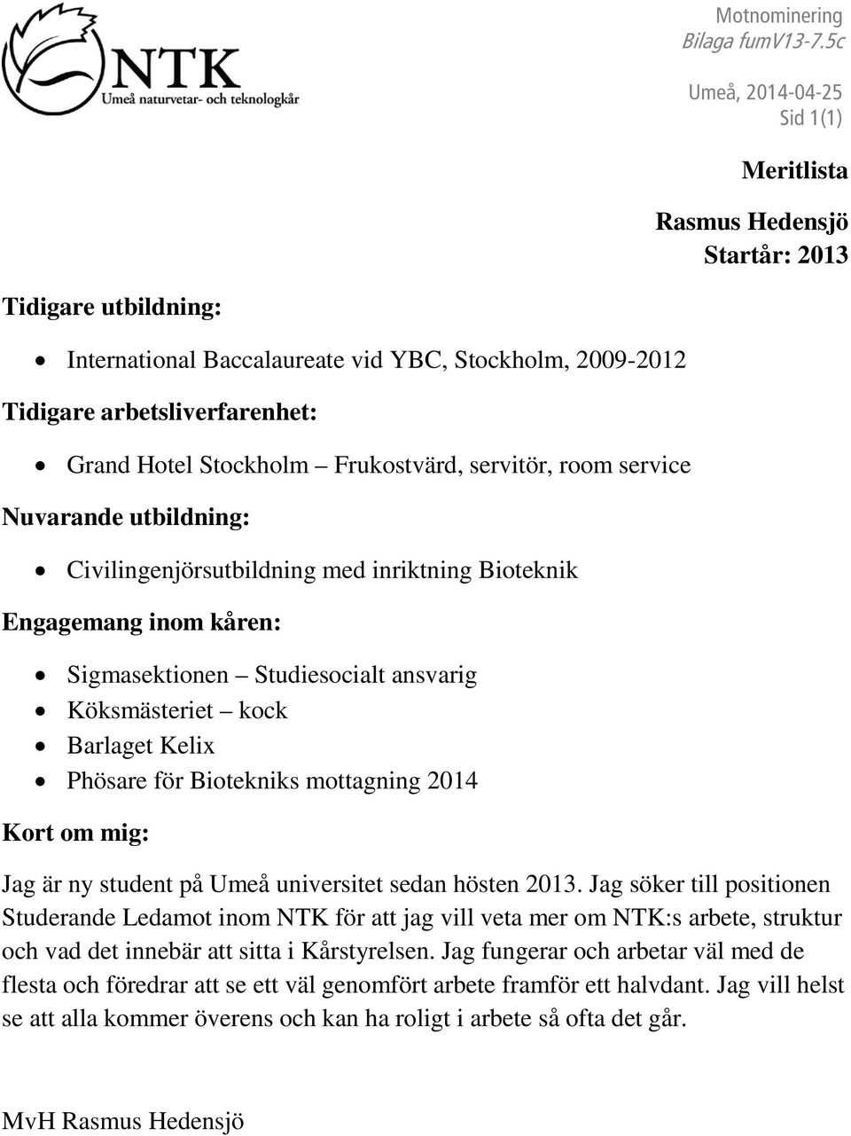 Frukostvärd, servitör, room service Nuvarande utbildning: Civilingenjörsutbildning med inriktning Bioteknik Engagemang inom kåren: Sigmasektionen Studiesocialt ansvarig Köksmästeriet kock Barlaget