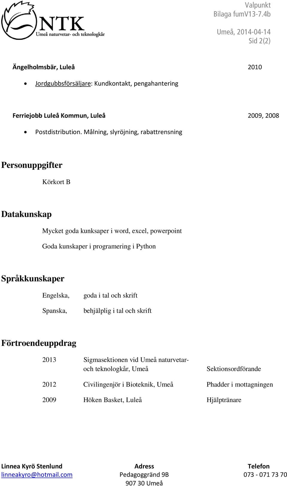 Målning, slyröjning, rabattrensning Personuppgifter Körkort B Datakunskap Mycket goda kunksaper i word, excel, powerpoint Goda kunskaper i programering i Python Språkkunskaper