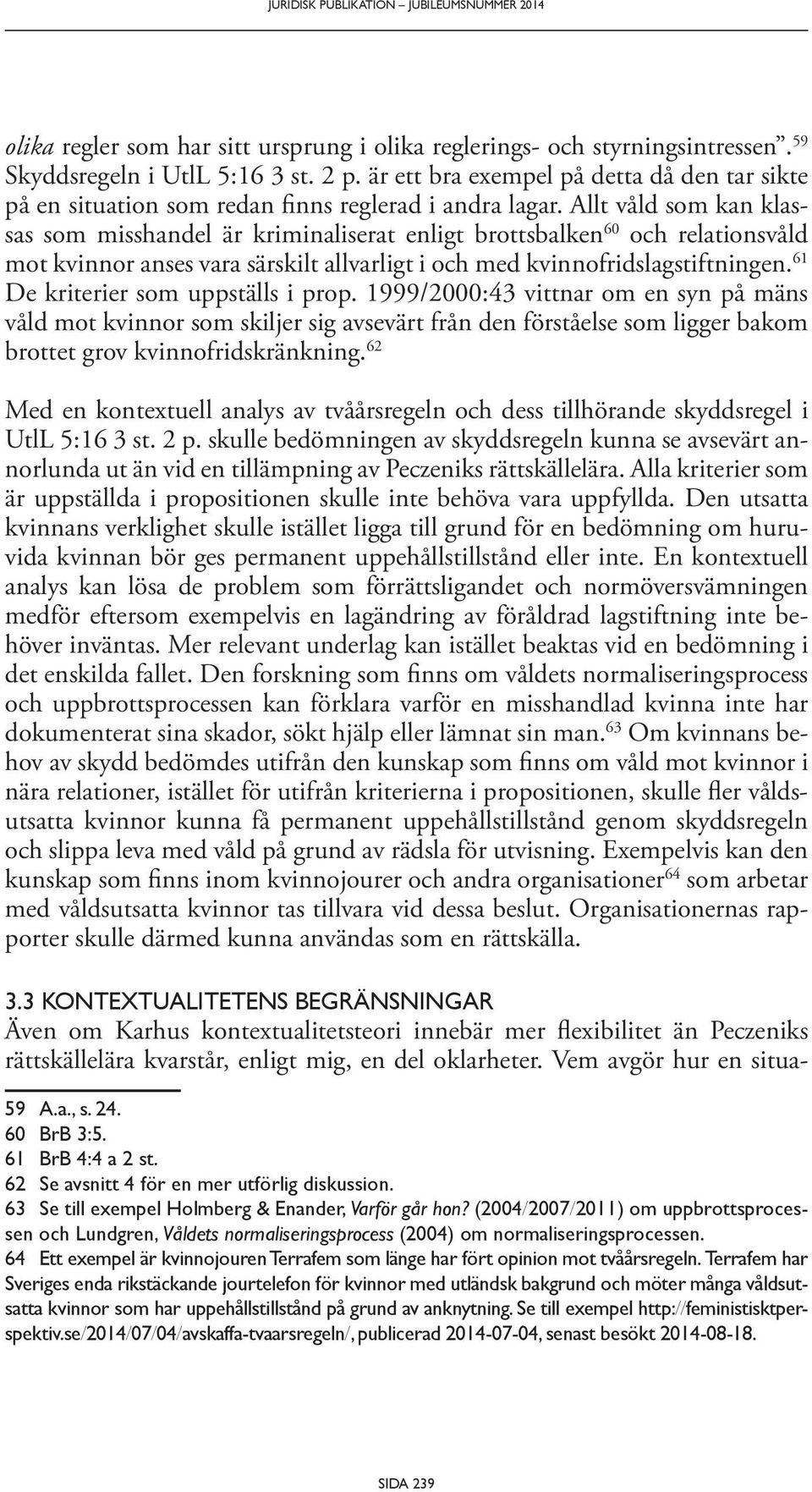 Allt våld som kan klassas som misshandel är kriminaliserat enligt brottsbalken 60 och relationsvåld mot kvinnor anses vara särskilt allvarligt i och med kvinnofridslagstiftningen.