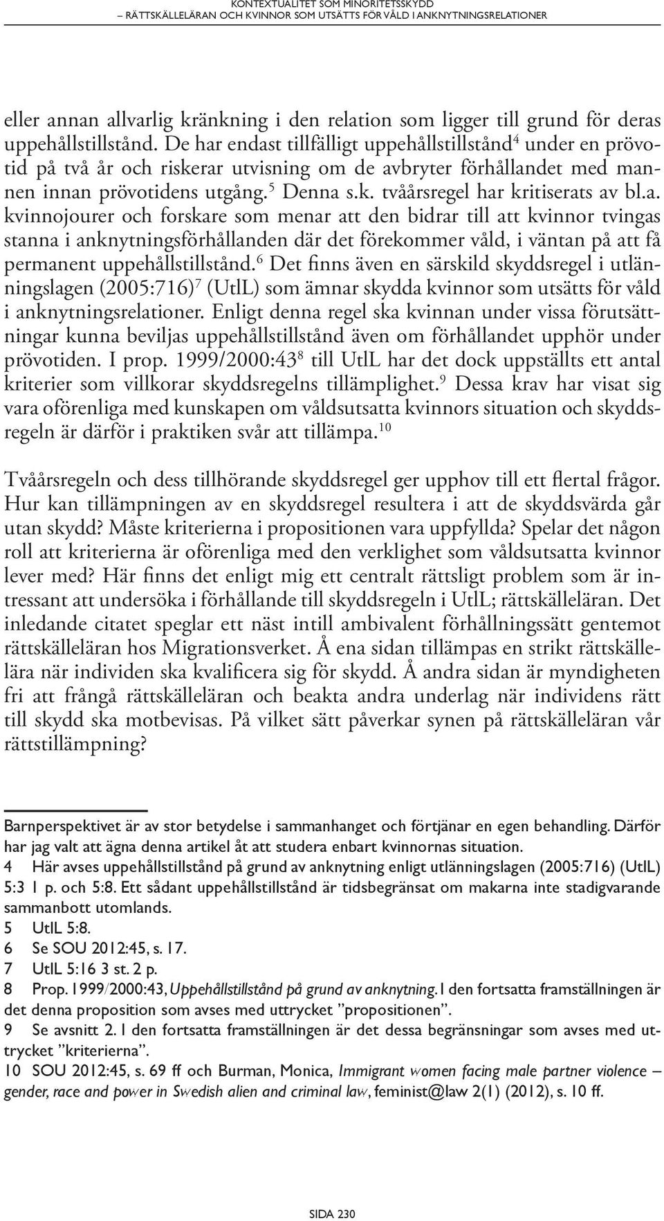 a. kvinnojourer och forskare som menar att den bidrar till att kvinnor tvingas stanna i anknytningsförhållanden där det förekommer våld, i väntan på att få permanent uppehållstillstånd.