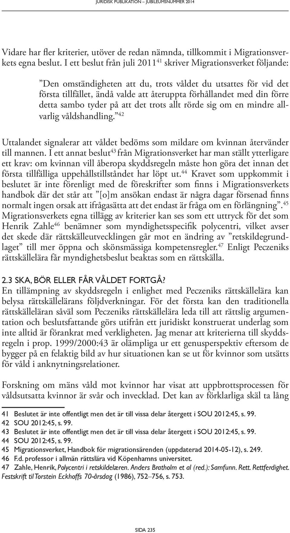 förre detta sambo tyder på att det trots allt rörde sig om en mindre allvarlig våldshandling. 42 Uttalandet signalerar att våldet bedöms som mildare om kvinnan återvänder till mannen.