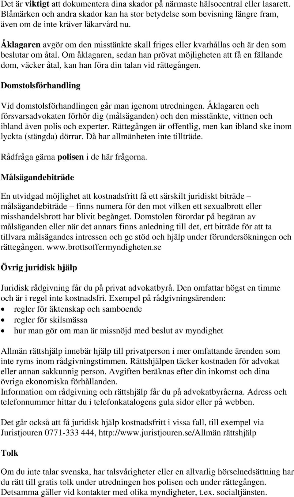 Om åklagaren, sedan han prövat möjligheten att få en fällande dom, väcker åtal, kan han föra din talan vid rättegången. Domstolsförhandling Vid domstolsförhandlingen går man igenom utredningen.