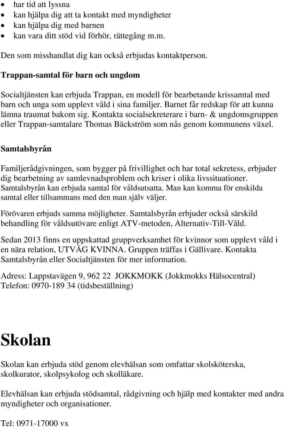 Barnet får redskap för att kunna lämna traumat bakom sig. Kontakta socialsekreterare i barn- & ungdomsgruppen eller Trappan-samtalare Thomas Bäckström som nås genom kommunens växel.