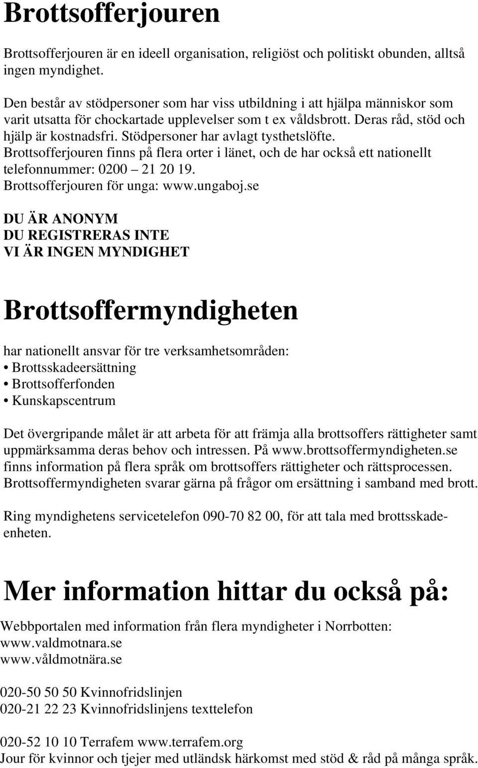 Stödpersoner har avlagt tysthetslöfte. Brottsofferjouren finns på flera orter i länet, och de har också ett nationellt telefonnummer: 0200 21 20 19. Brottsofferjouren för unga: www.ungaboj.