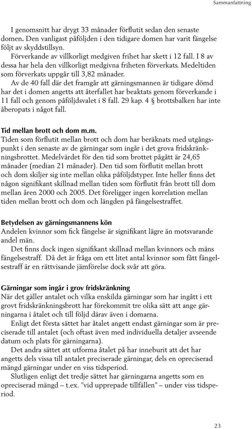 Av de 40 fall där det framgår att gärningsmannen är tidigare dömd har det i domen angetts att återfallet har beaktats genom förverkande i 11 fall och genom påföljdsvalet i 8 fall. 29 kap.