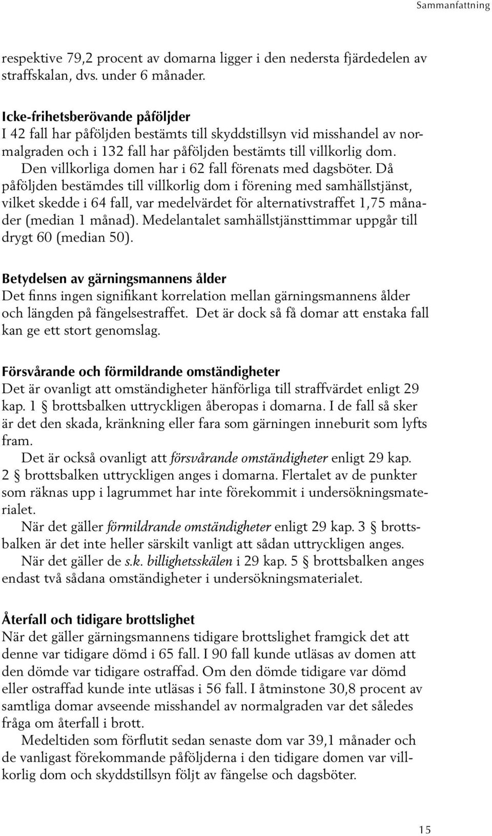 Den villkorliga domen har i 62 fall förenats med dagsböter.