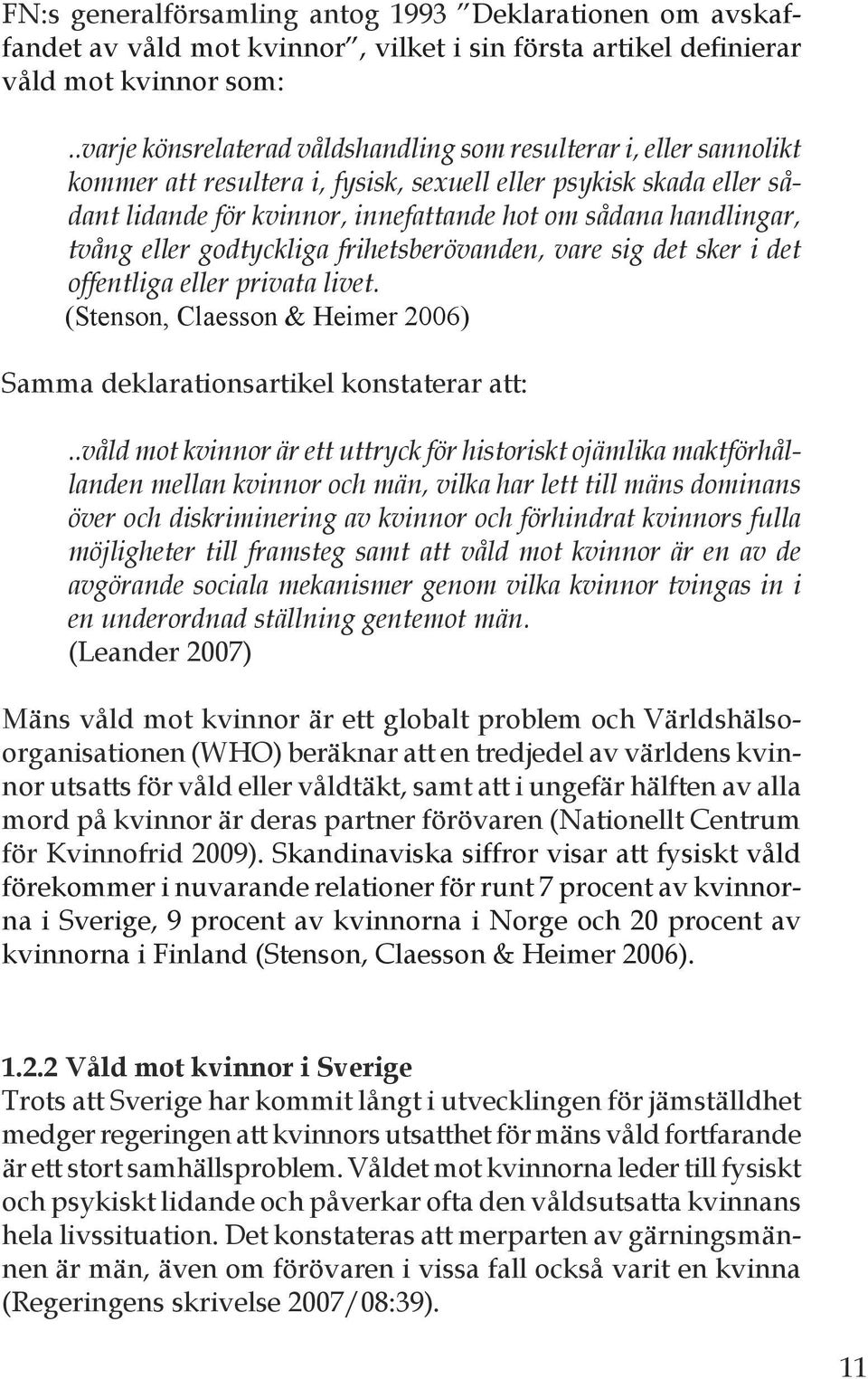 handlingar, tvång eller godtyckliga frihetsberövanden, vare sig det sker i det offentliga eller privata livet. (Stenson, Claesson & Heimer 2006) Samma deklarationsartikel konstaterar att:.