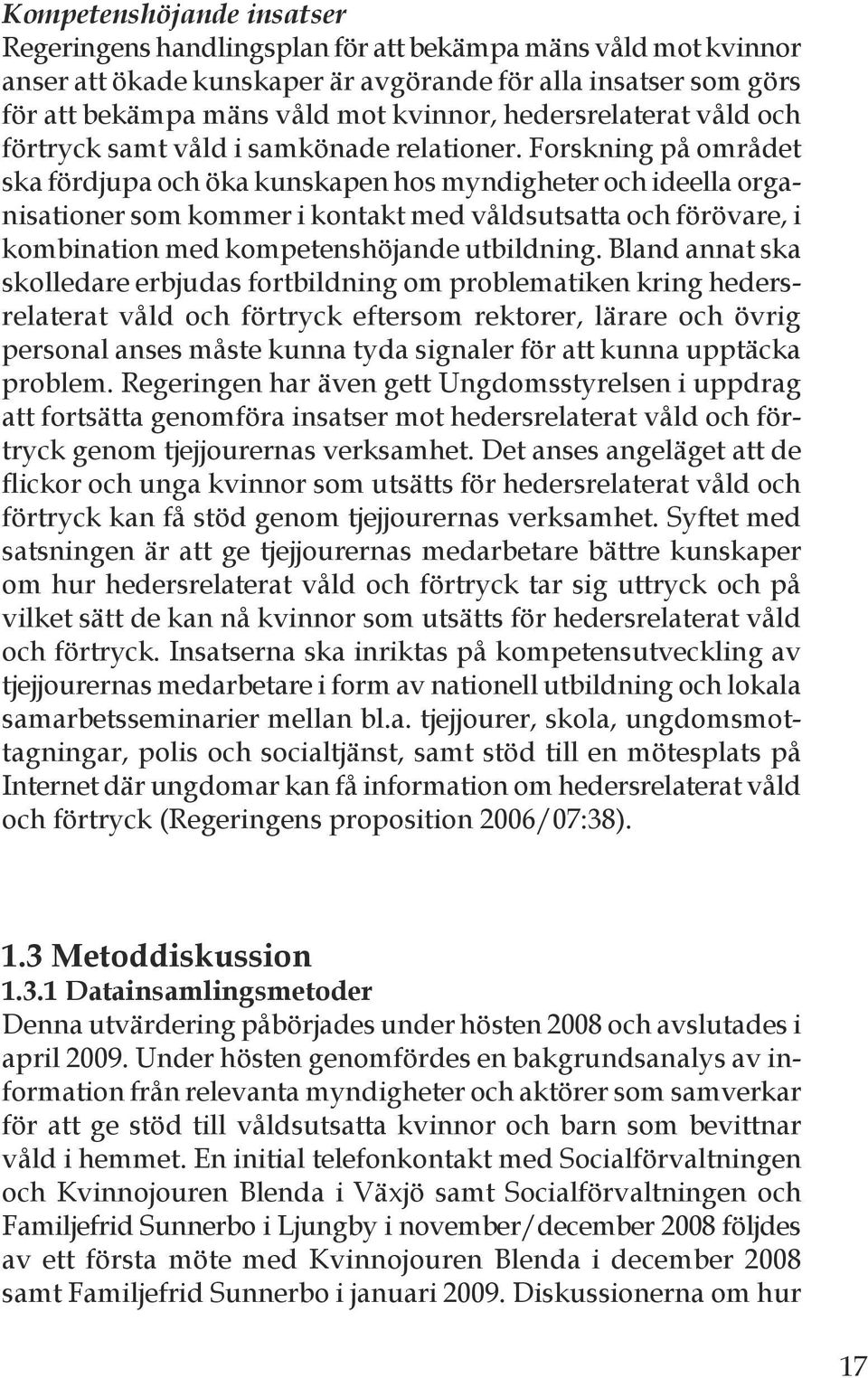 Forskning på området ska fördjupa och öka kunskapen hos myndigheter och ideella organisationer som kommer i kontakt med våldsutsatta och förövare, i kombination med kompetenshöjande utbildning.