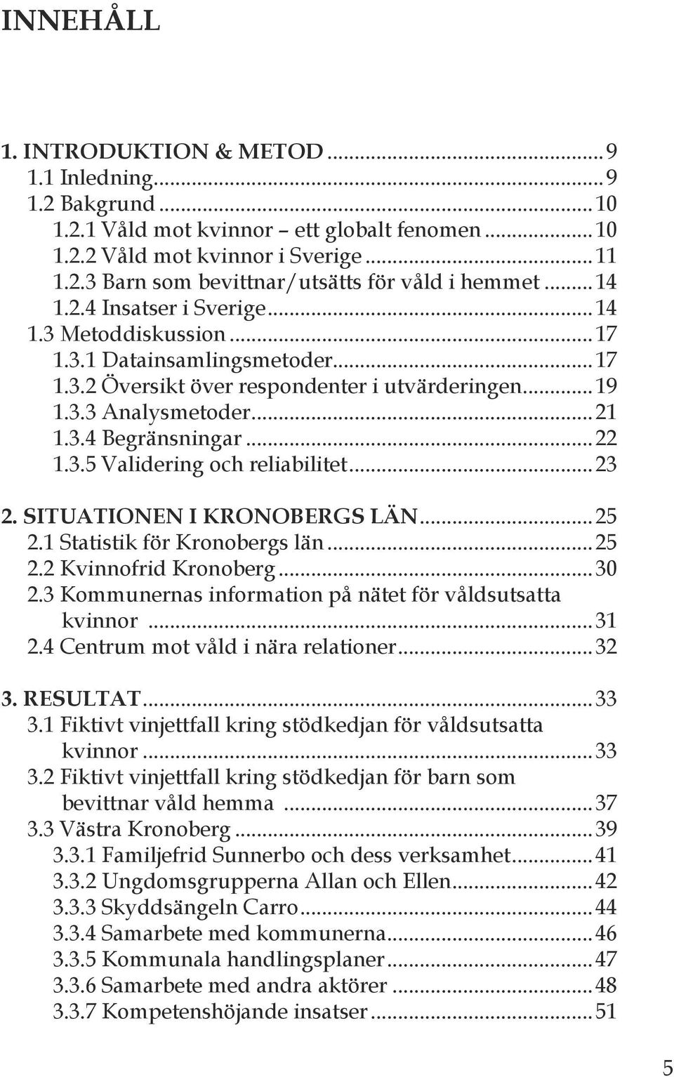 3.5 Validering och reliabilitet...23 2. situationen i kronobergs län...25 2.1 Statistik för Kronobergs län...25 2.2 Kvinnofrid Kronoberg...30 2.