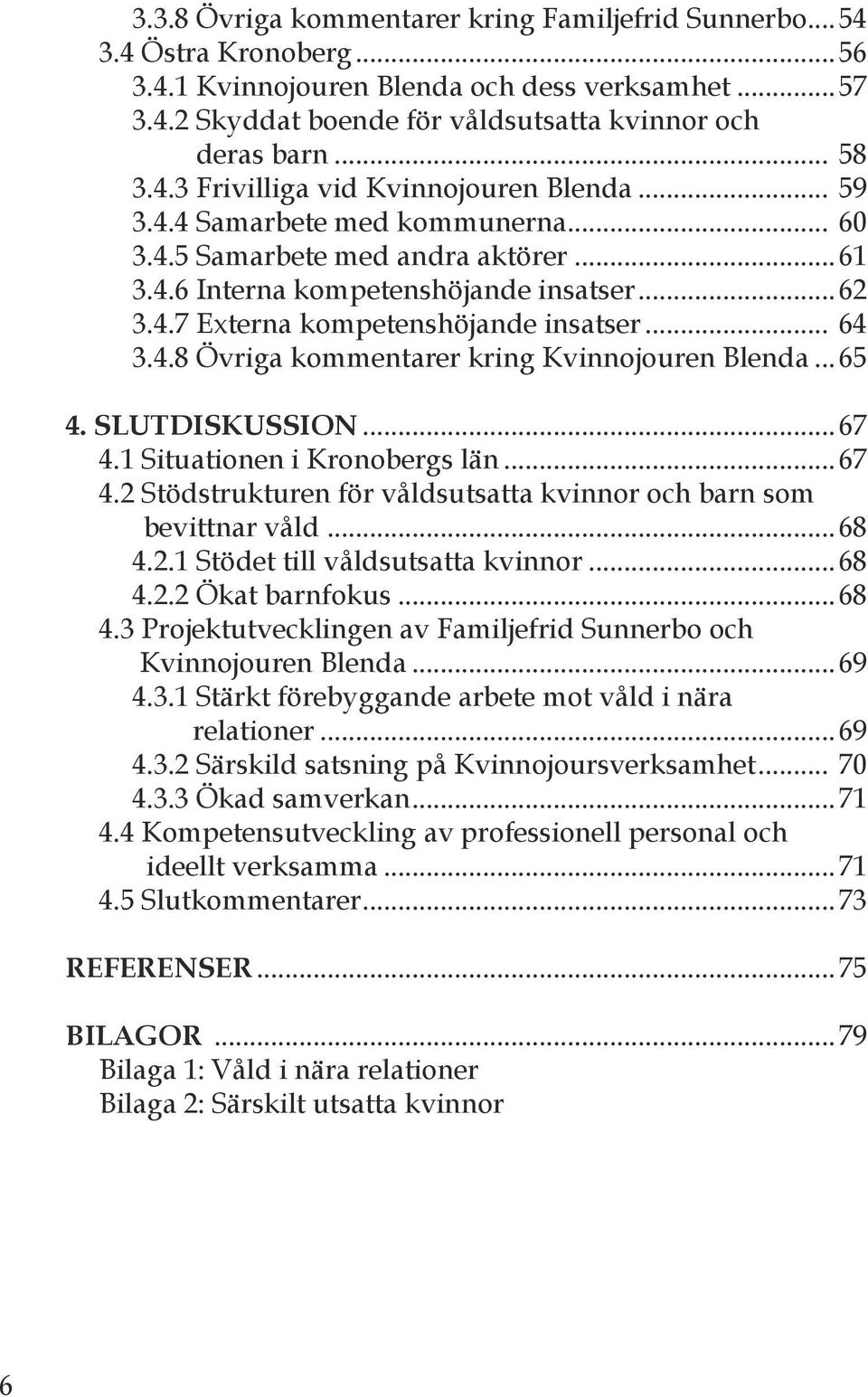 ..65 4. slutdiskussion...67.1 Situationen i Kronobergs län...67.2 Stödstrukturen för våldsutsatta kvinnor och barn som bevittnar våld...68.2.1 Stödet till våldsutsatta kvinnor...68.2.2 Ökat barnfokus.