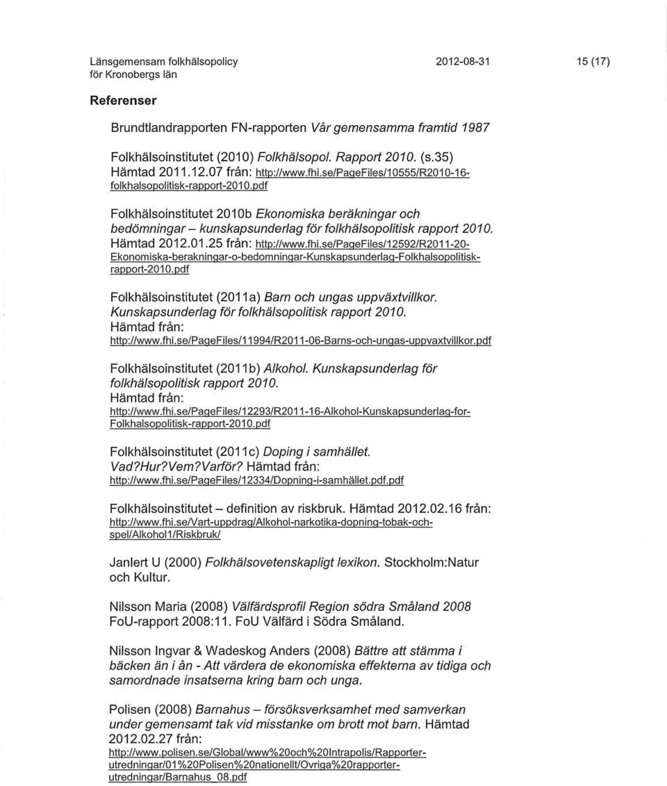 fhi.se/paqefiles/12592/r2011-20- Ekonomiska-berakninqar-o-bedomninqar-Kunskapsunderlaq-Folkhalsopolitiskrapport-2010.pdf Folkhälsoinstitutet (2011a) Barn och ungas uppväxtvillkor.