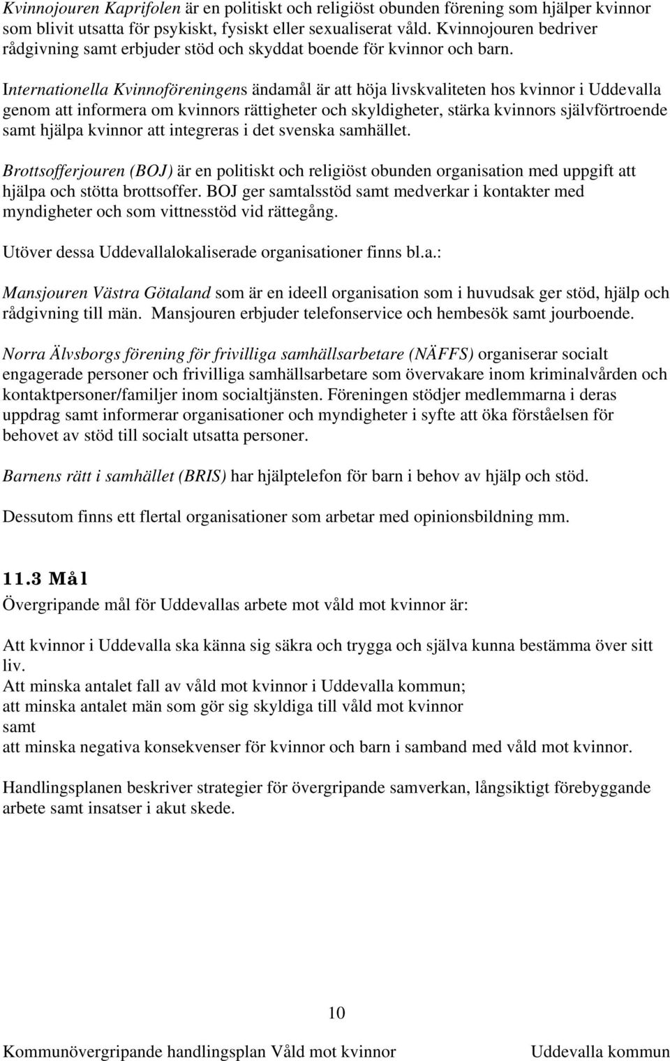 Internationella Kvinnoföreningens ändamål är att höja livskvaliteten hos kvinnor i Uddevalla genom att informera om kvinnors rättigheter och skyldigheter, stärka kvinnors självförtroende samt hjälpa