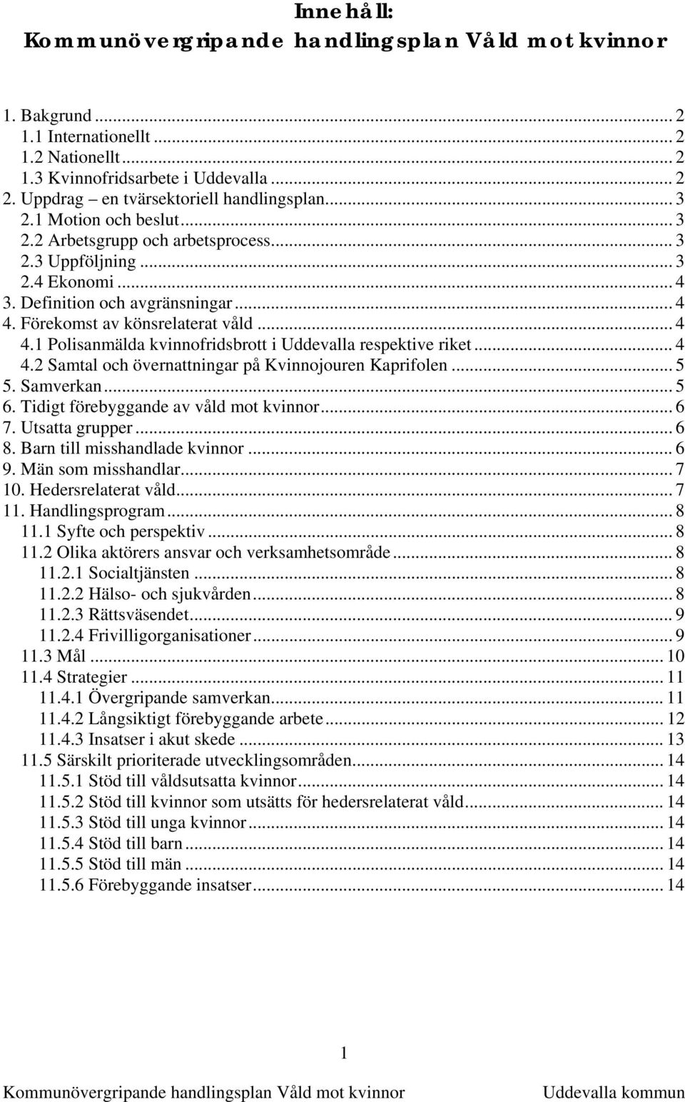 .. 5 5. Samverkan... 5 6. Tidigt förebyggande av våld mot kvinnor... 6 7. Utsatta grupper... 6 8. Barn till misshandlade kvinnor... 6 9. Män som misshandlar... 7 10. Hedersrelaterat våld... 7 11.