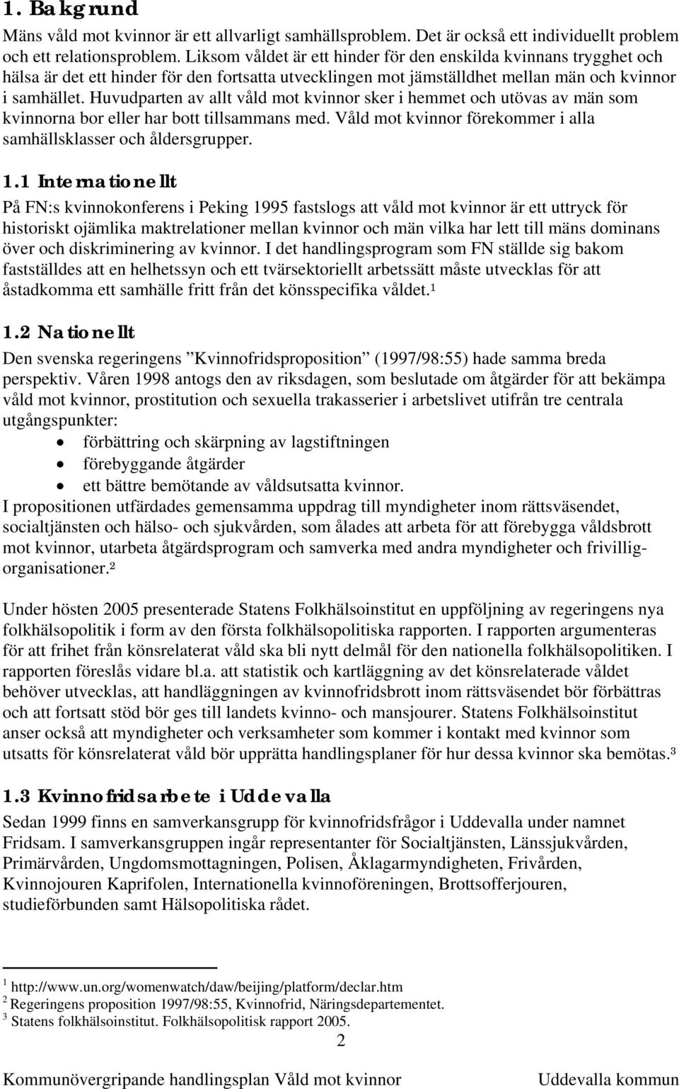 Huvudparten av allt våld mot kvinnor sker i hemmet och utövas av män som kvinnorna bor eller har bott tillsammans med. Våld mot kvinnor förekommer i alla samhällsklasser och åldersgrupper. 1.