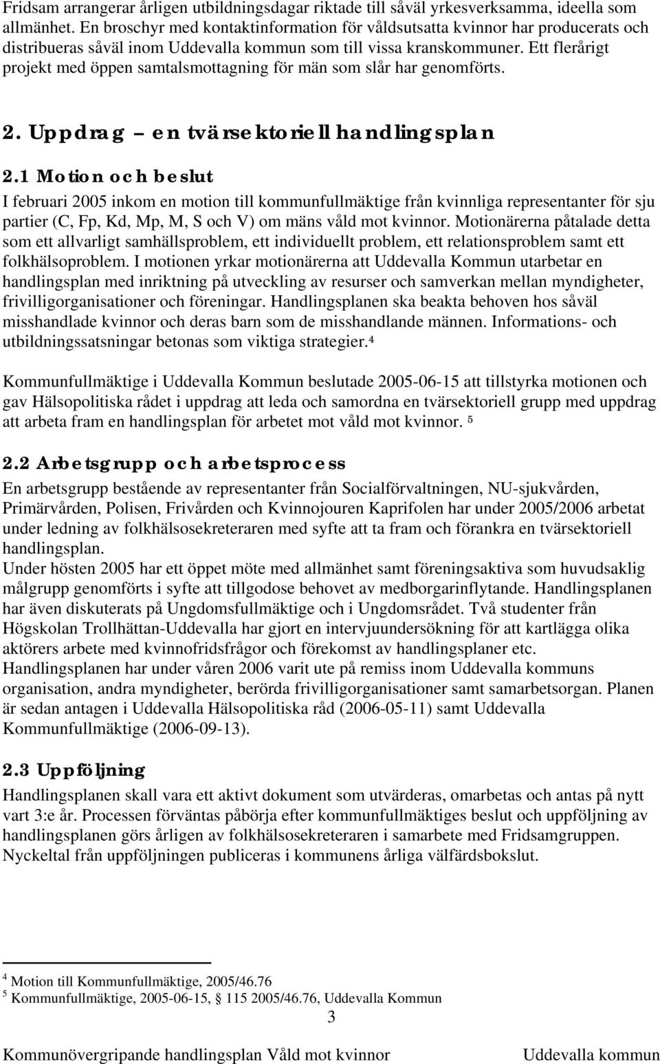 Ett flerårigt projekt med öppen samtalsmottagning för män som slår har genomförts. 2. Uppdrag en tvärsektoriell handlingsplan 2.