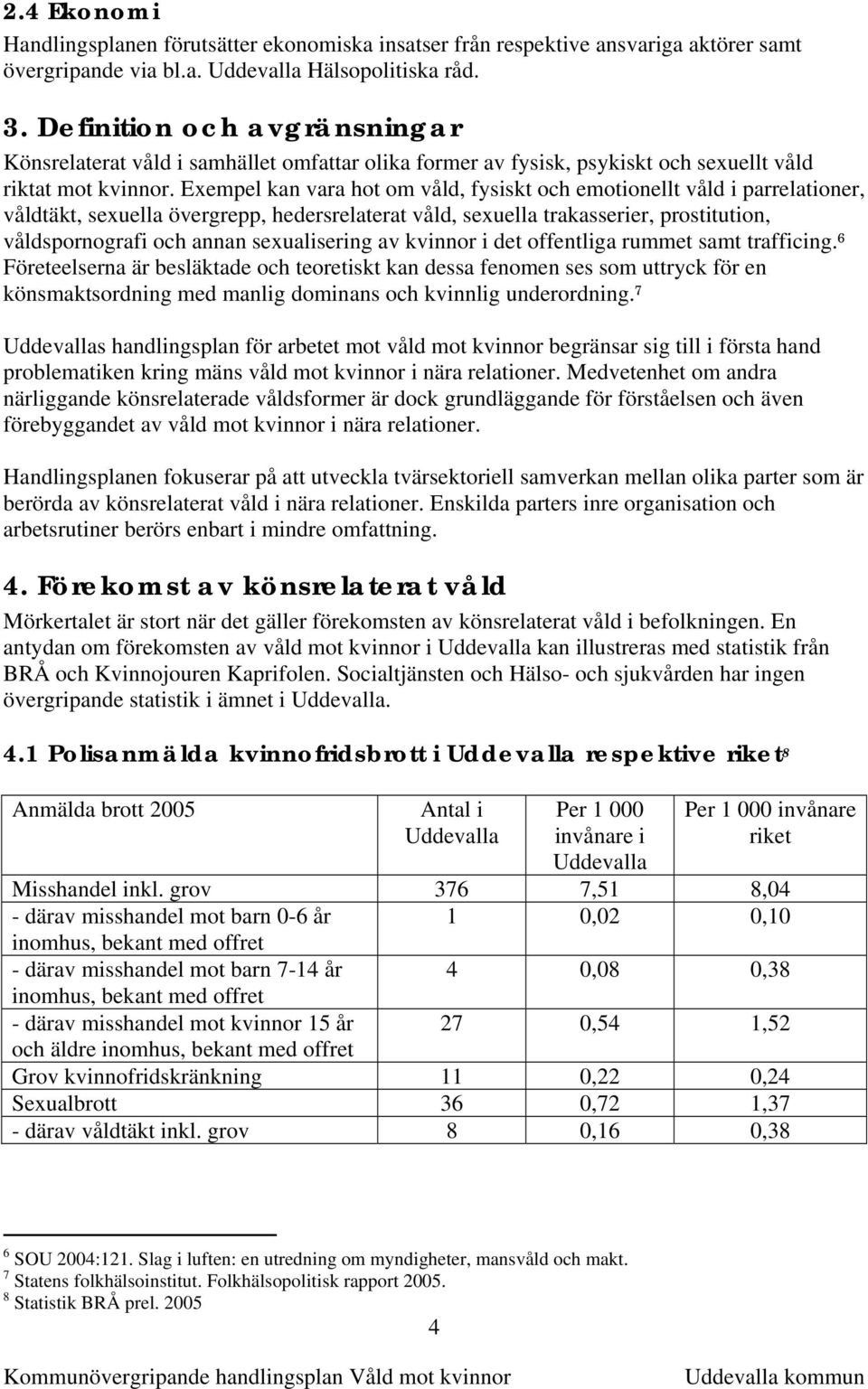 Exempel kan vara hot om våld, fysiskt och emotionellt våld i parrelationer, våldtäkt, sexuella övergrepp, hedersrelaterat våld, sexuella trakasserier, prostitution, våldspornografi och annan