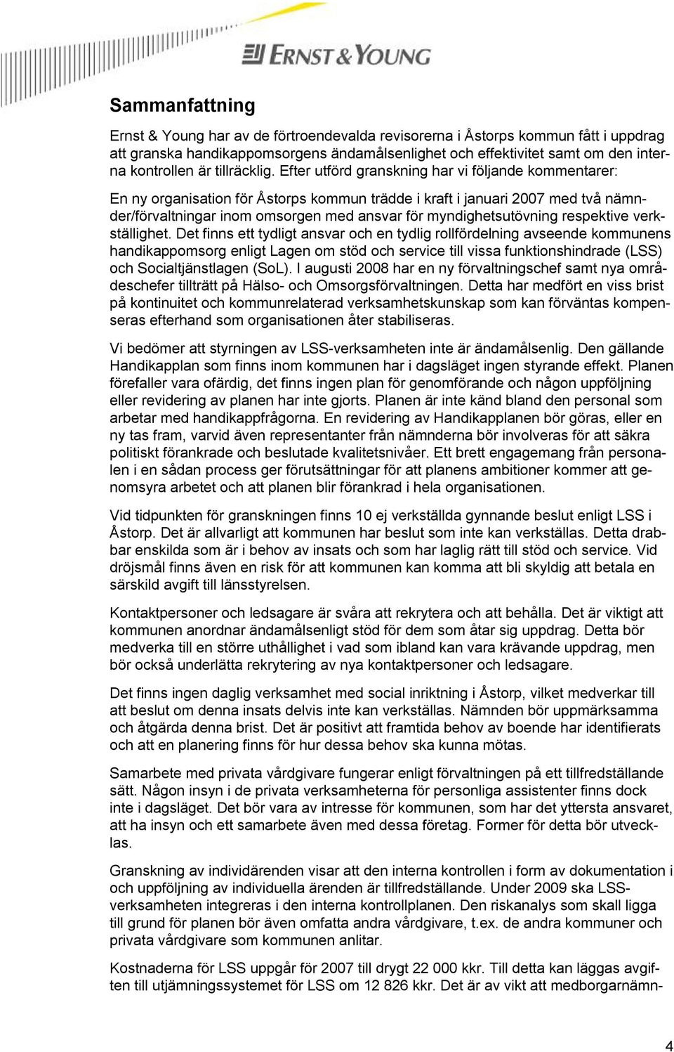 Efter utförd granskning har vi följande kommentarer: En ny organisation för Åstorps kommun trädde i kraft i januari 2007 med två nämnder/förvaltningar inom omsorgen med ansvar för myndighetsutövning
