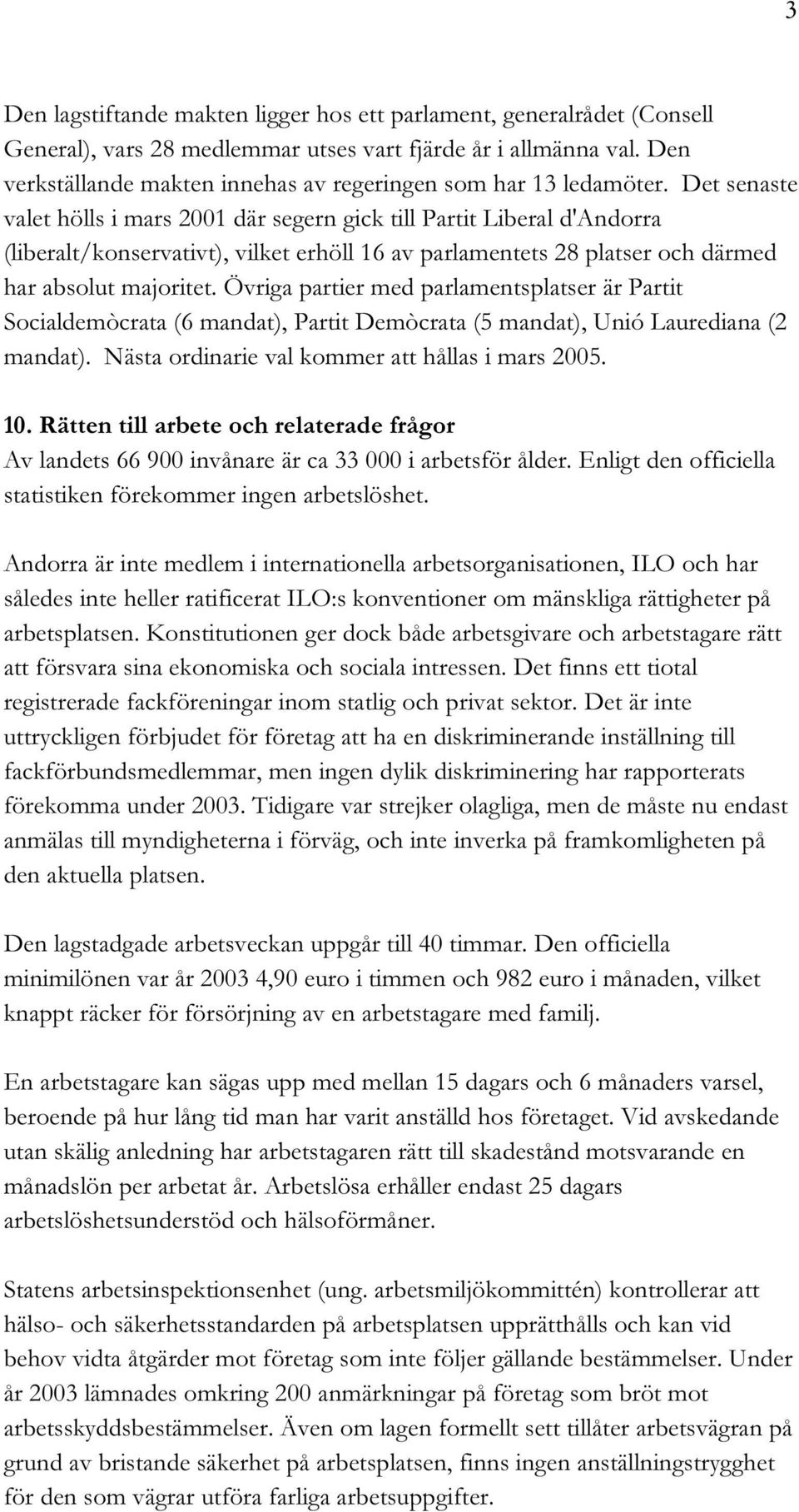 Det senaste valet hölls i mars 2001 där segern gick till Partit Liberal d'andorra (liberalt/konservativt), vilket erhöll 16 av parlamentets 28 platser och därmed har absolut majoritet.