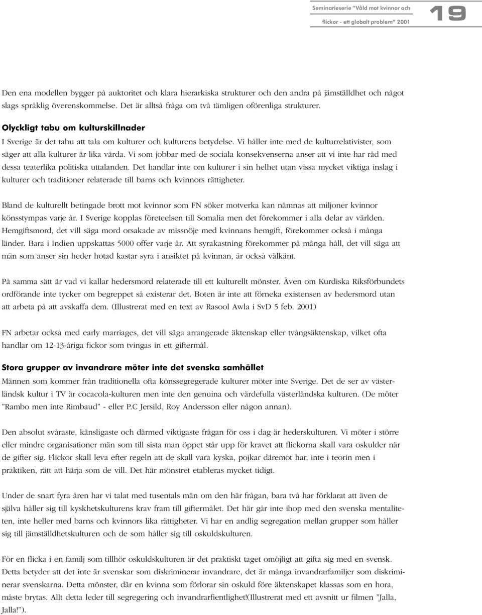 Vi håller inte med de kulturrelativister, som säger att alla kulturer är lika värda. Vi som jobbar med de sociala konsekvenserna anser att vi inte har råd med dessa teaterlika politiska uttalanden.