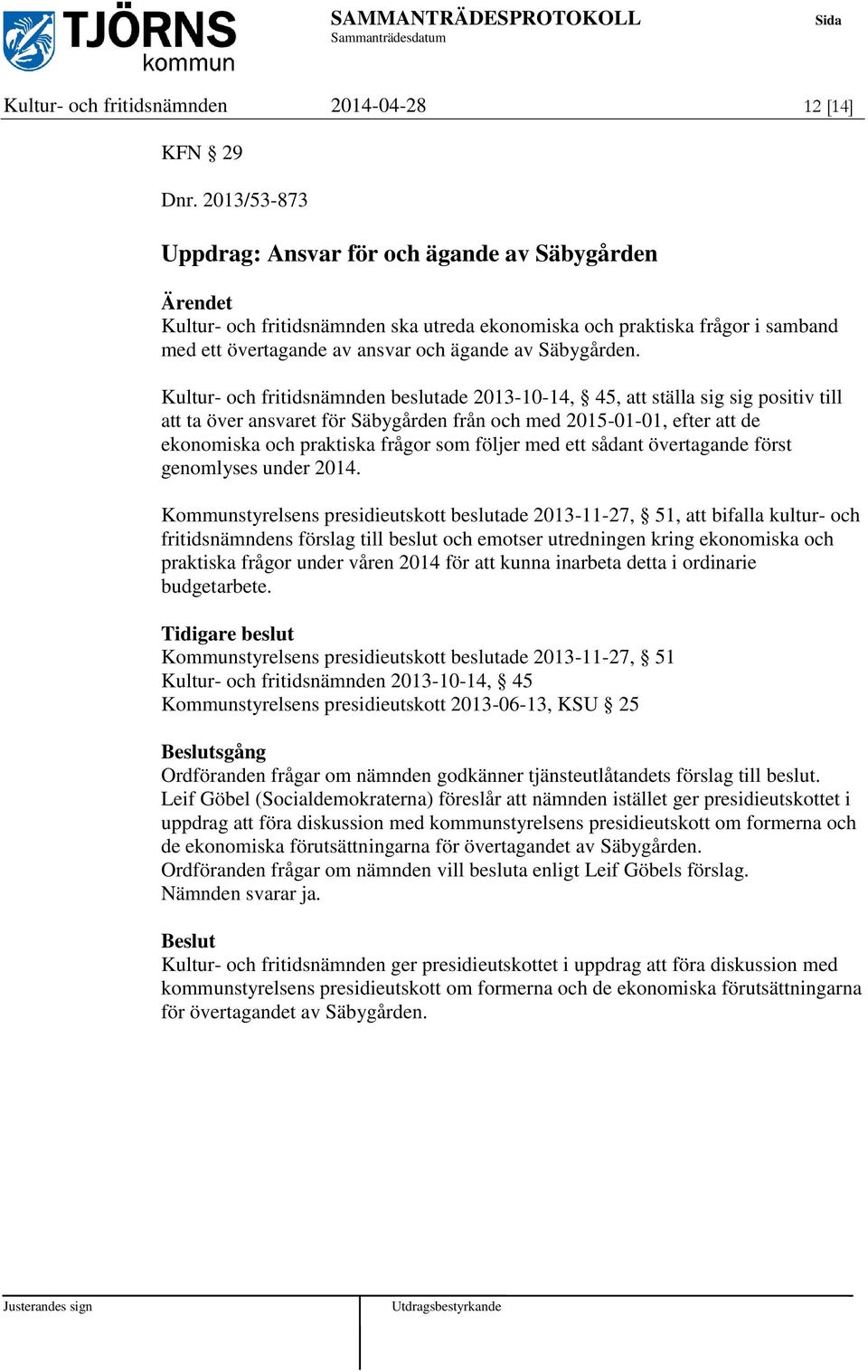 Kultur- och fritidsnämnden beslutade 2013-10-14, 45, att ställa sig sig positiv till att ta över ansvaret för Säbygården från och med 2015-01-01, efter att de ekonomiska och praktiska frågor som