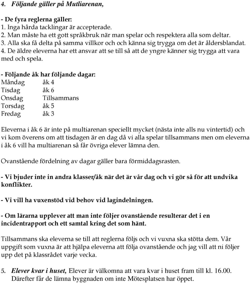 - Följande åk har följande dagar: Måndag åk 4 Tisdag åk 6 Onsdag Tillsammans Torsdag åk 5 Fredag åk 3 Eleverna i åk 6 är inte på multiarenan speciellt mycket (nästa inte alls nu vintertid) och vi kom