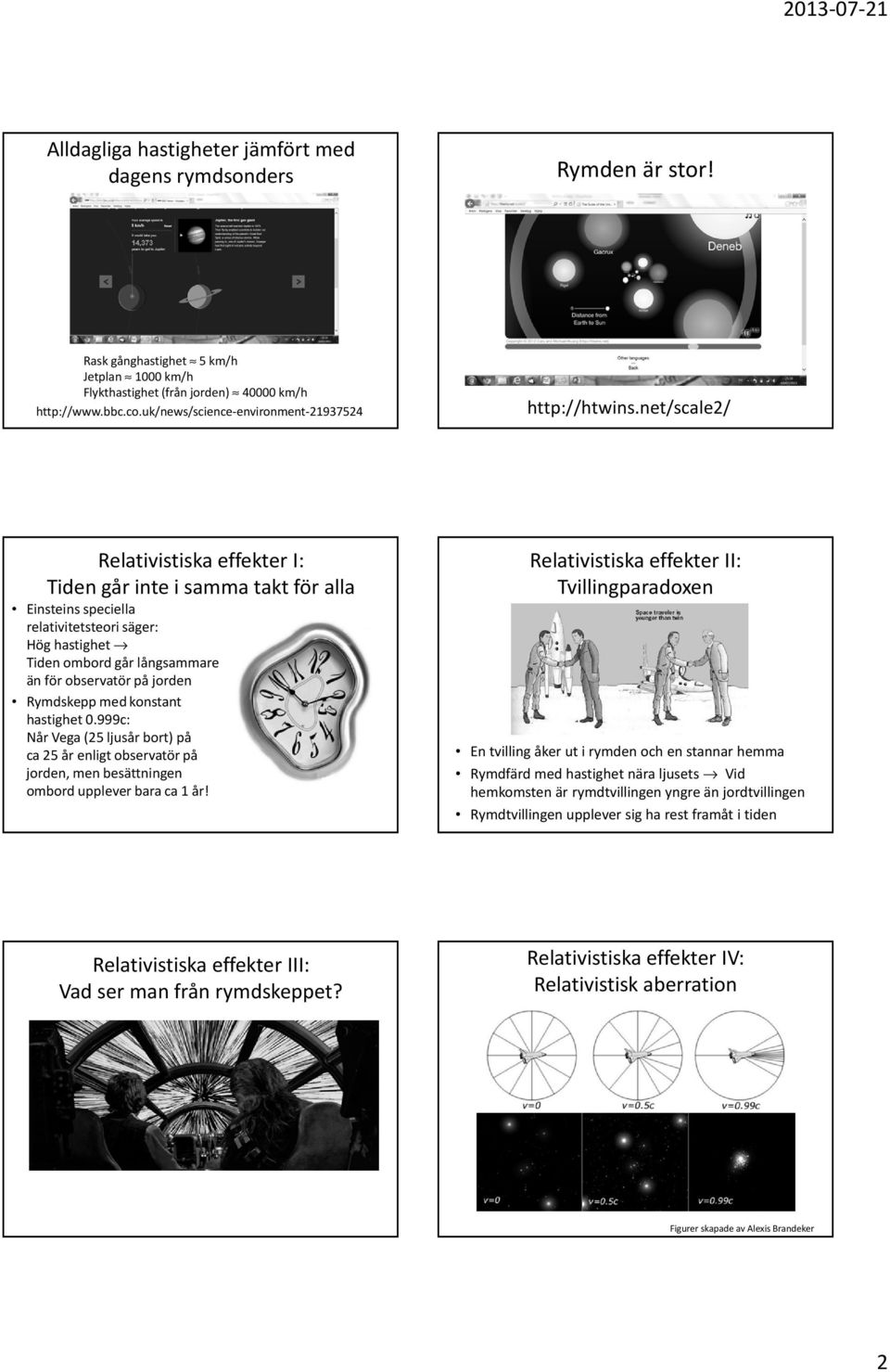 net/scale2/ Relativistiska effekter I: Tiden går inte i samma takt för alla Einsteins speciella relativitetsteori säger: Hög hastighet Tiden ombord går långsammare än för observatör på jorden