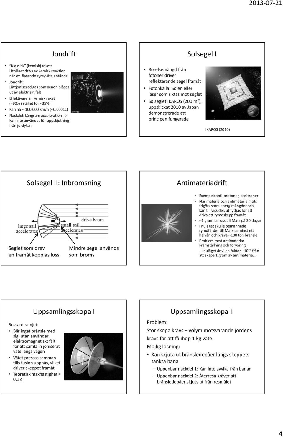 0001c) Nackdel: Långsam acceleration kan inte användas för uppskjutning från jordytan Rörelsemängd från fotoner driver reflekterande segel framåt Fotonkälla: Solen eller laser som riktas mot seglet