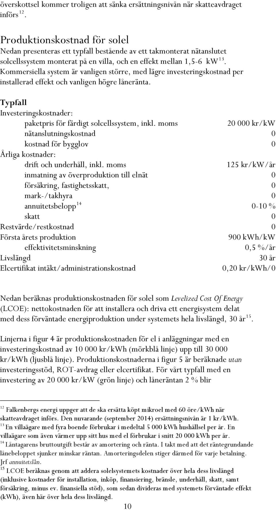 Kommersiella system är vanligen större, med lägre investeringskostnad per installerad effekt och vanligen högre låneränta. Typfall Investeringskostnader: paketpris för färdigt solcellssystem, inkl.