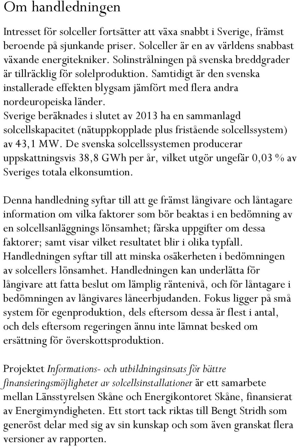 Sverige beräknades i slutet av 2013 ha en sammanlagd solcellskapacitet (nätuppkopplade plus fristående solcellssystem) av 43,1 MW.