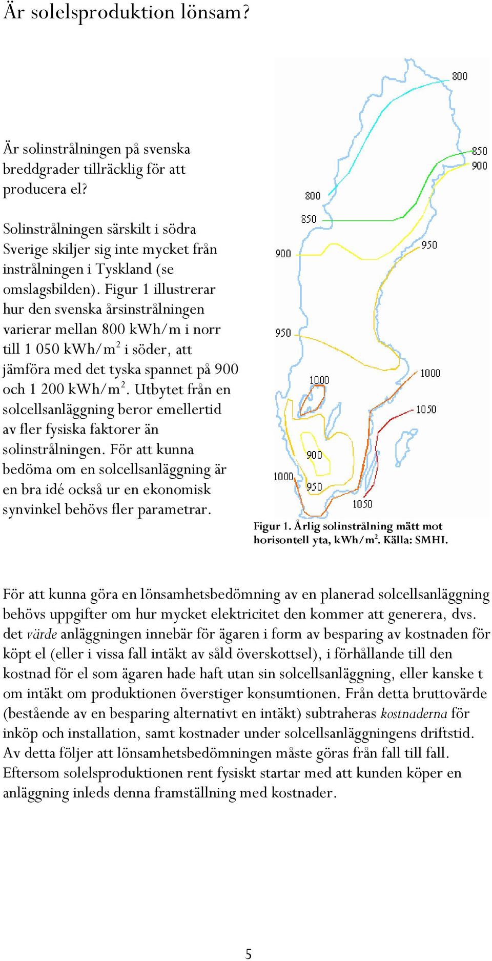 Figur 1 illustrerar hur den svenska årsinstrålningen varierar mellan 800 kwh/m i norr till 1 050 kwh/m 2 i söder, att jämföra med det tyska spannet på 900 och 1 200 kwh/m 2.