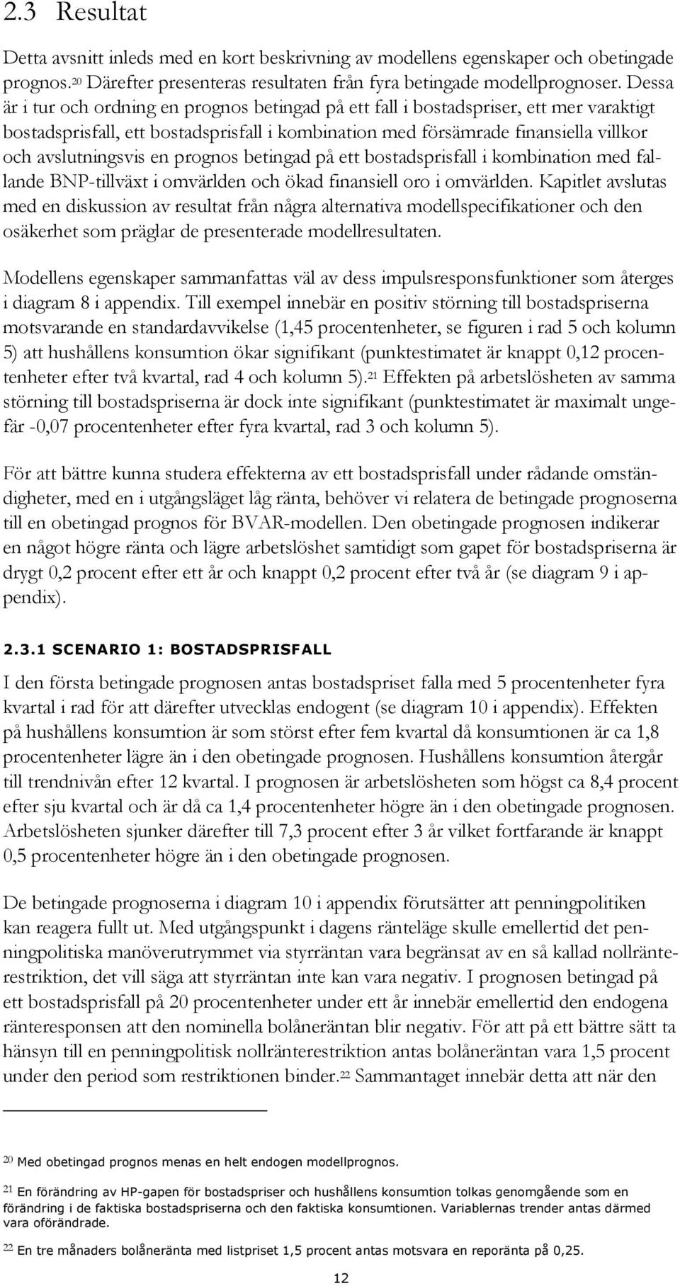 en prognos betingad på ett bostadsprisfall i kombination med fallande BNP-tillväxt i omvärlden och ökad finansiell oro i omvärlden.