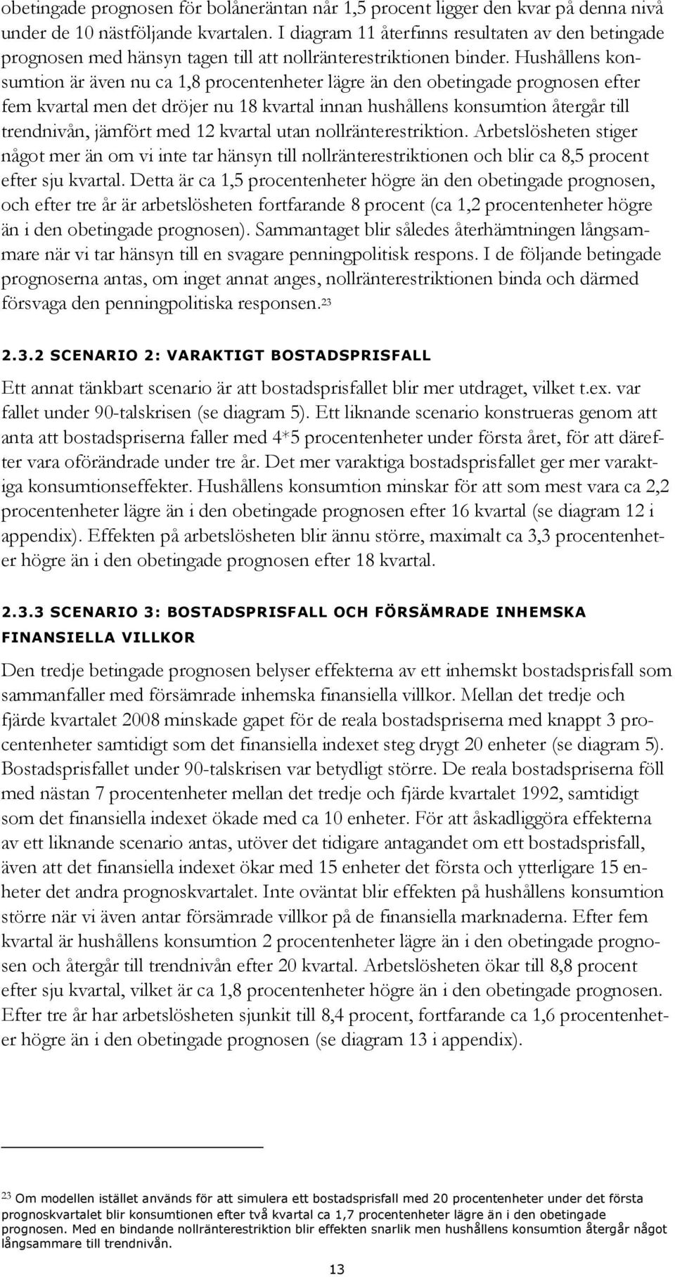 Hushållens konsumtion är även nu ca, procentenheter lägre än den obetingade prognosen efter fem kvartal men det dröjer nu kvartal innan hushållens konsumtion återgår till trendnivån, jämfört med