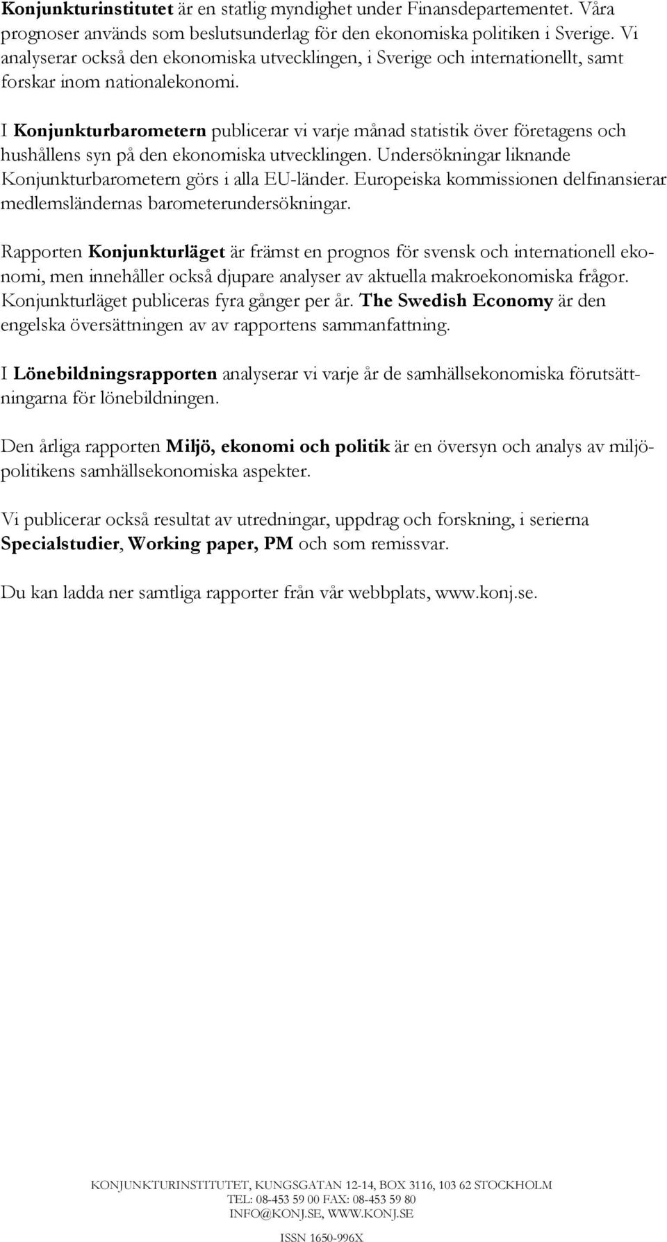 I Konjunkturbarometern publicerar vi varje månad statistik över företagens och hushållens syn på den ekonomiska utvecklingen. Undersökningar liknande Konjunkturbarometern görs i alla EU-länder.