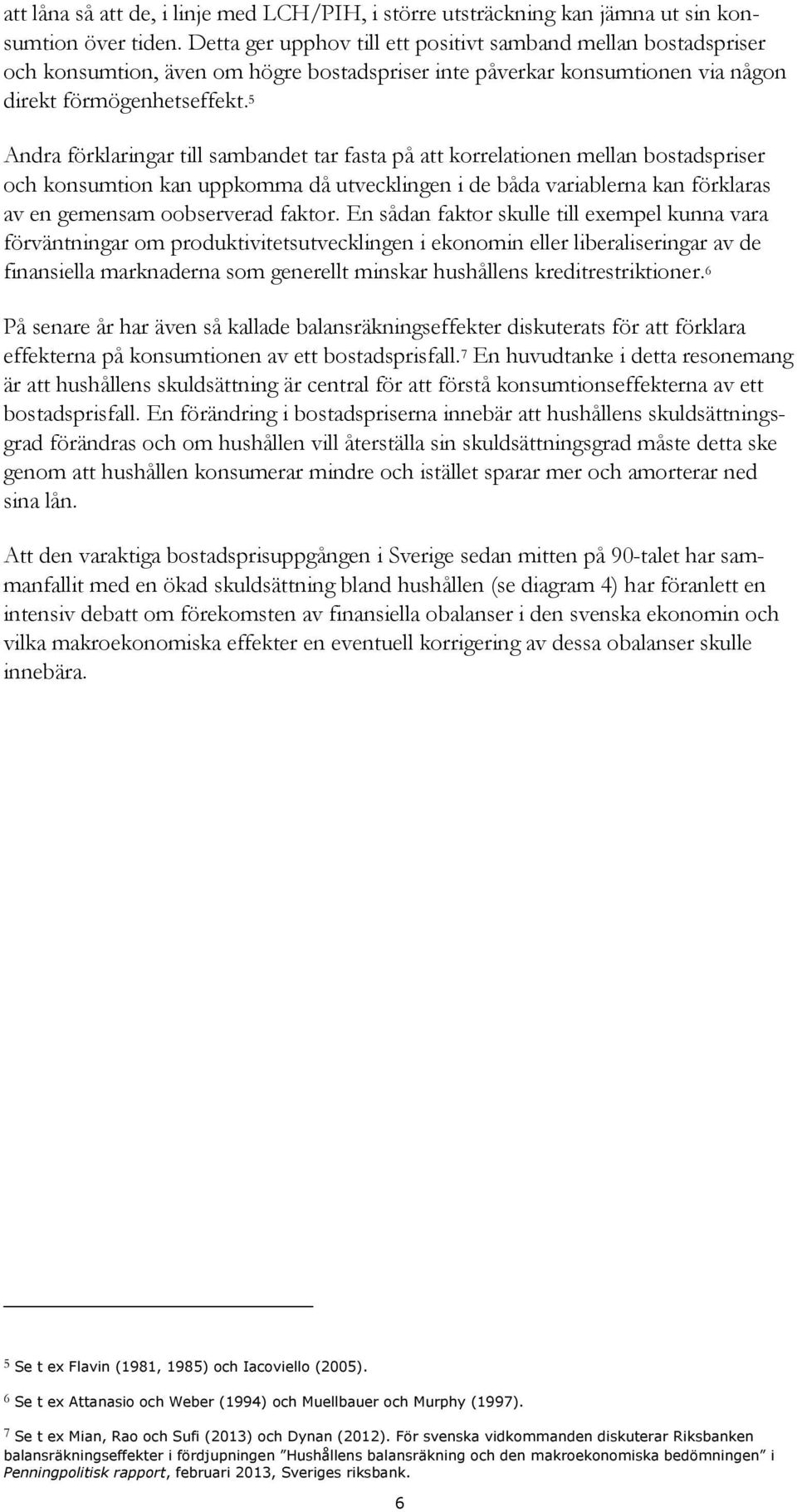 Andra förklaringar till sambandet tar fasta på att korrelationen mellan bostadspriser och konsumtion kan uppkomma då utvecklingen i de båda variablerna kan förklaras av en gemensam oobserverad faktor.