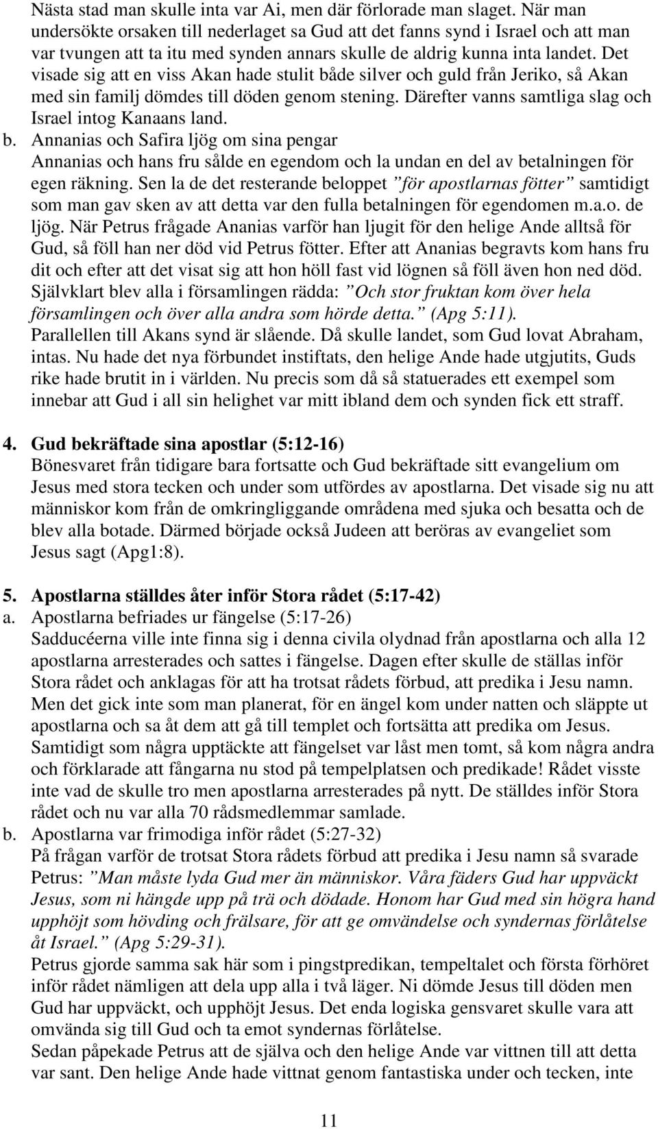 Det visade sig att en viss Akan hade stulit både silver och guld från Jeriko, så Akan med sin familj dömdes till döden genom stening. Därefter vanns samtliga slag och Israel intog Kanaans land. b. Annanias och Safira ljög om sina pengar Annanias och hans fru sålde en egendom och la undan en del av betalningen för egen räkning.