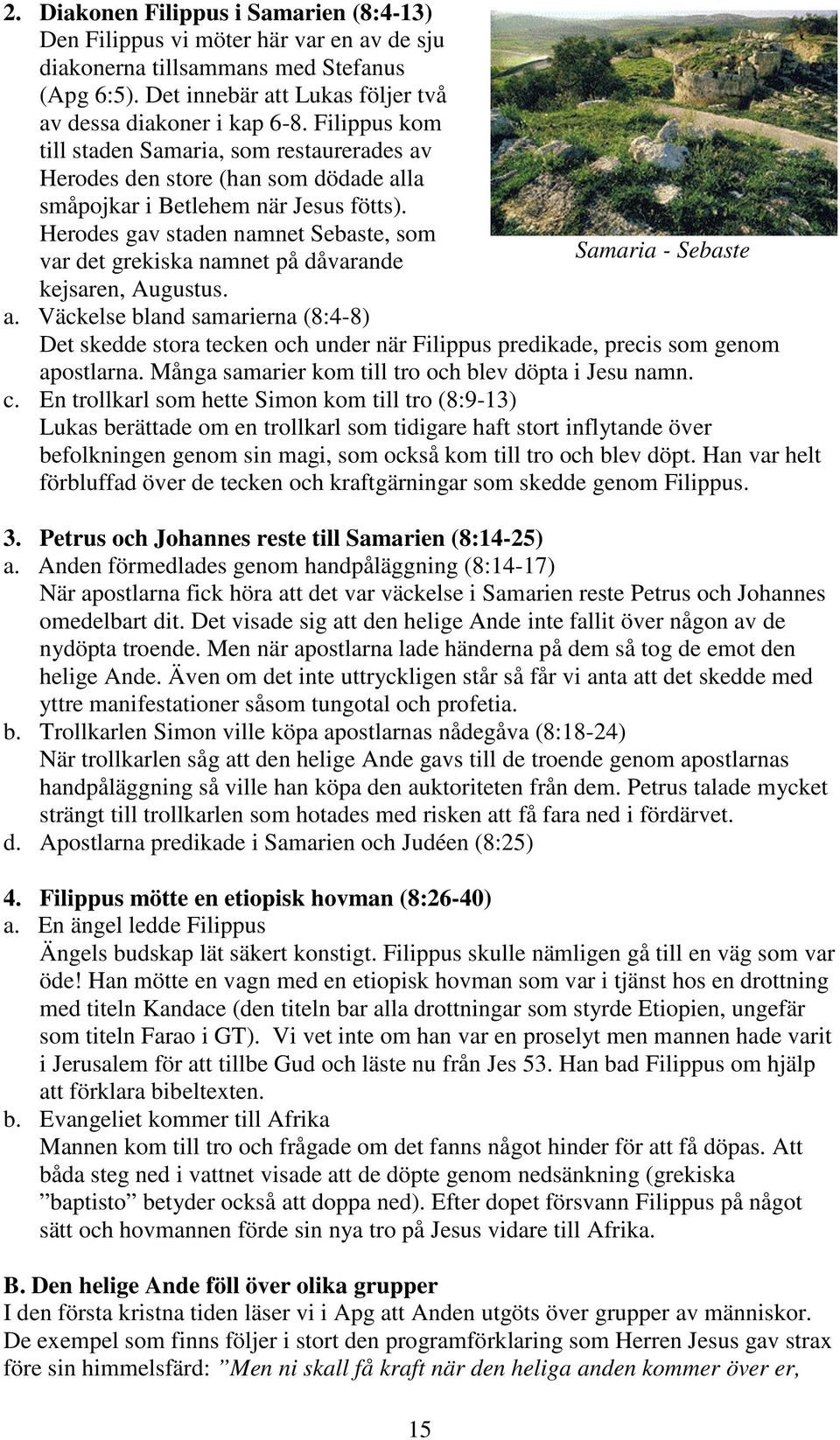 Herodes gav staden namnet Sebaste, som var det grekiska namnet på dåvarande Samaria - Sebaste kejsaren, Augustus. a.