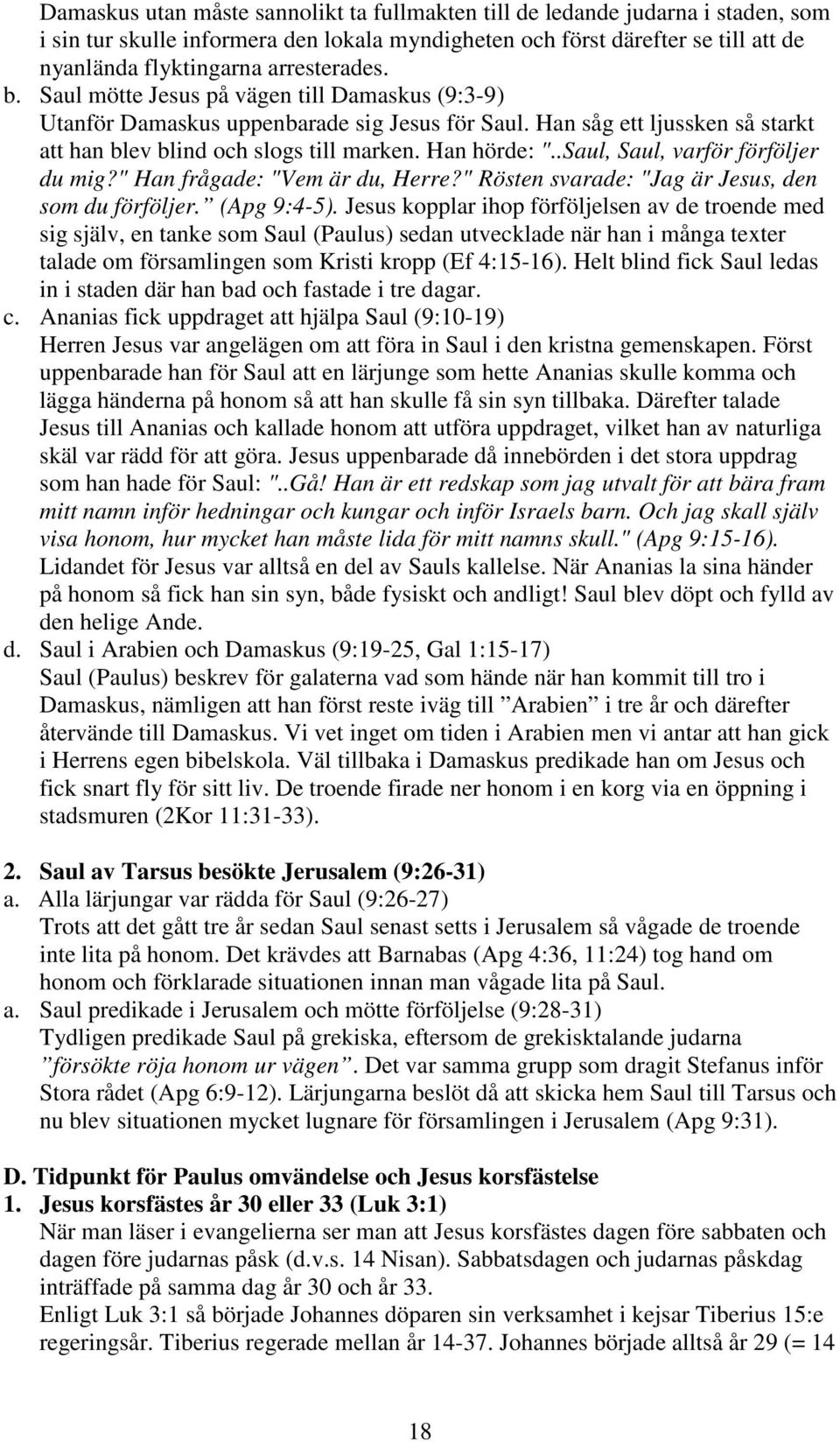 .Saul, Saul, varför förföljer du mig?" Han frågade: "Vem är du, Herre?" Rösten svarade: "Jag är Jesus, den som du förföljer. (Apg 9:4-5).