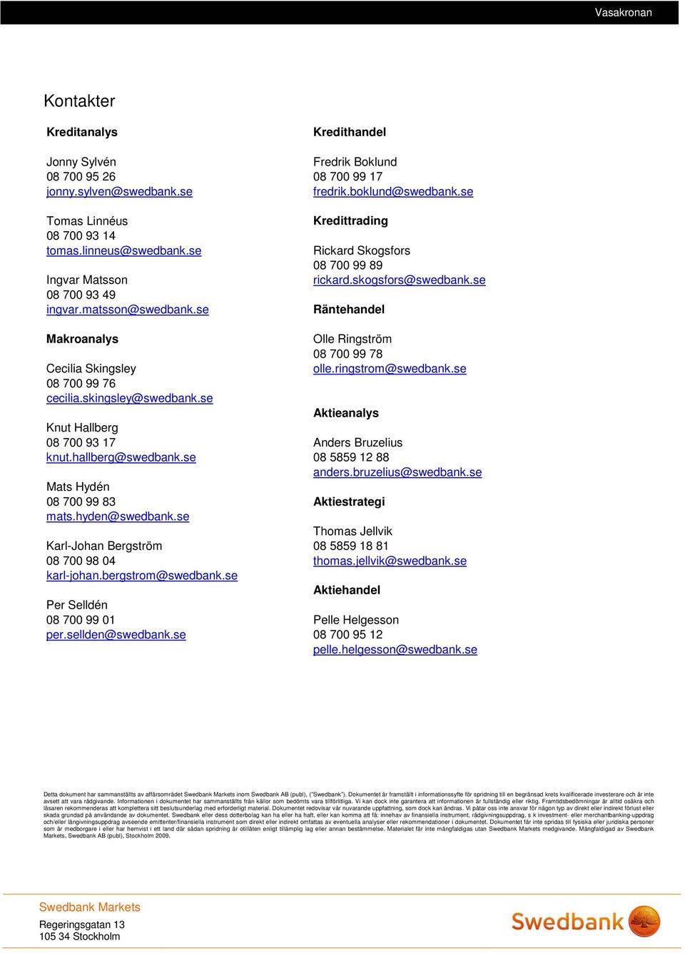 skingsley@swedbank.se Olle Ringström 8 7 99 78 olle.ringstrom@swedbank.se Aktieanalys Knut Hallberg 8 7 93 17 Anders Bruzelius knut.hallberg@swedbank.se 8 5859 12 88 anders.bruzelius@swedbank.