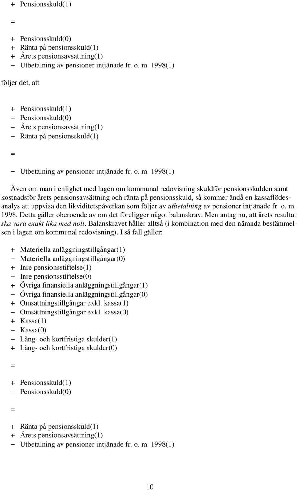 1998(1) Även om man i enlighet med lagen om kommunal redovisning skuldför pensionsskulden samt kostnadsför årets pensionsavsättning och ränta på pensionsskuld, så kommer ändå en kassaflödesanalys att