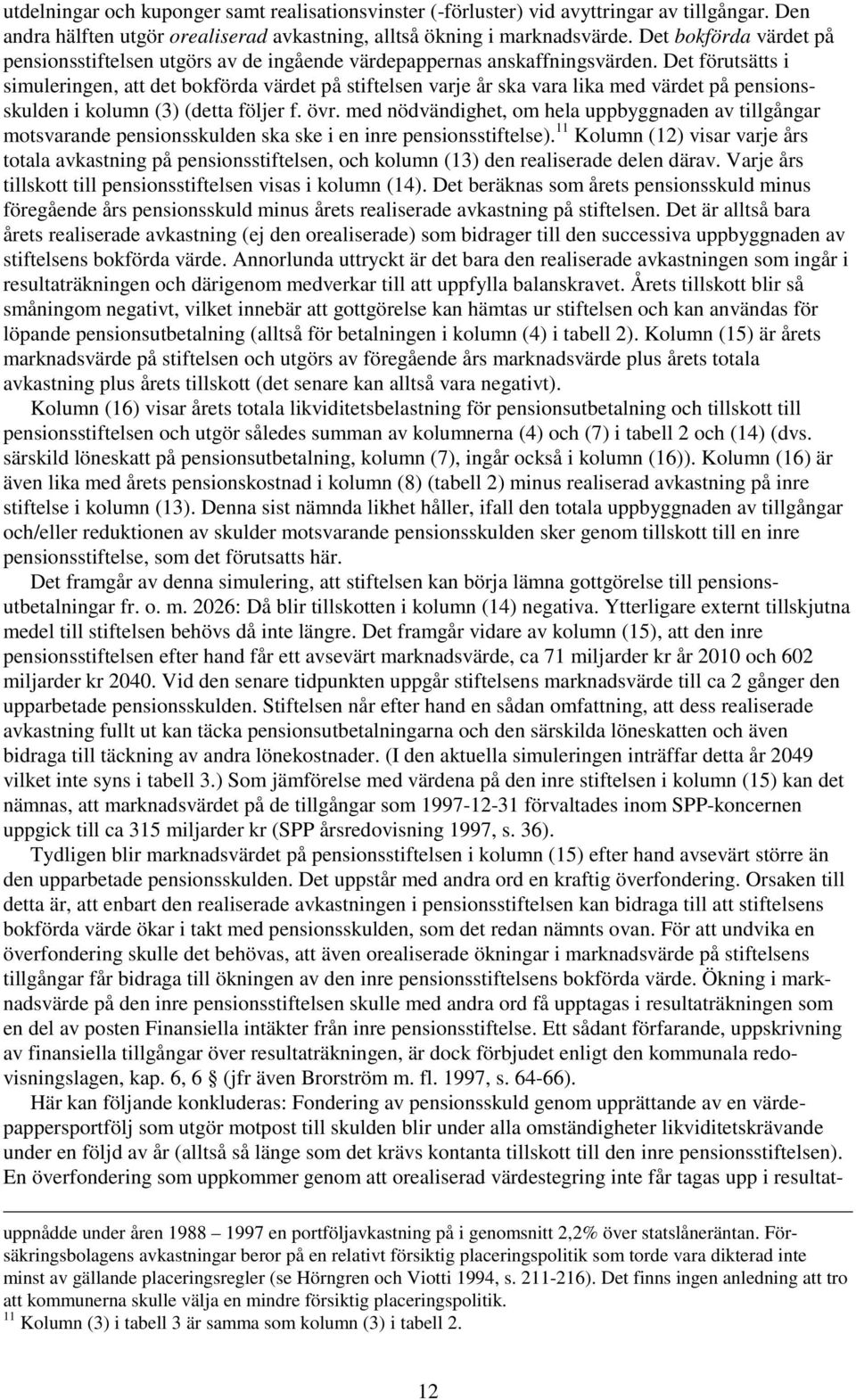 Det förutsätts i simuleringen, att det bokförda värdet på stiftelsen varje år ska vara lika med värdet på pensionsskulden i kolumn (3) (detta följer f. övr.