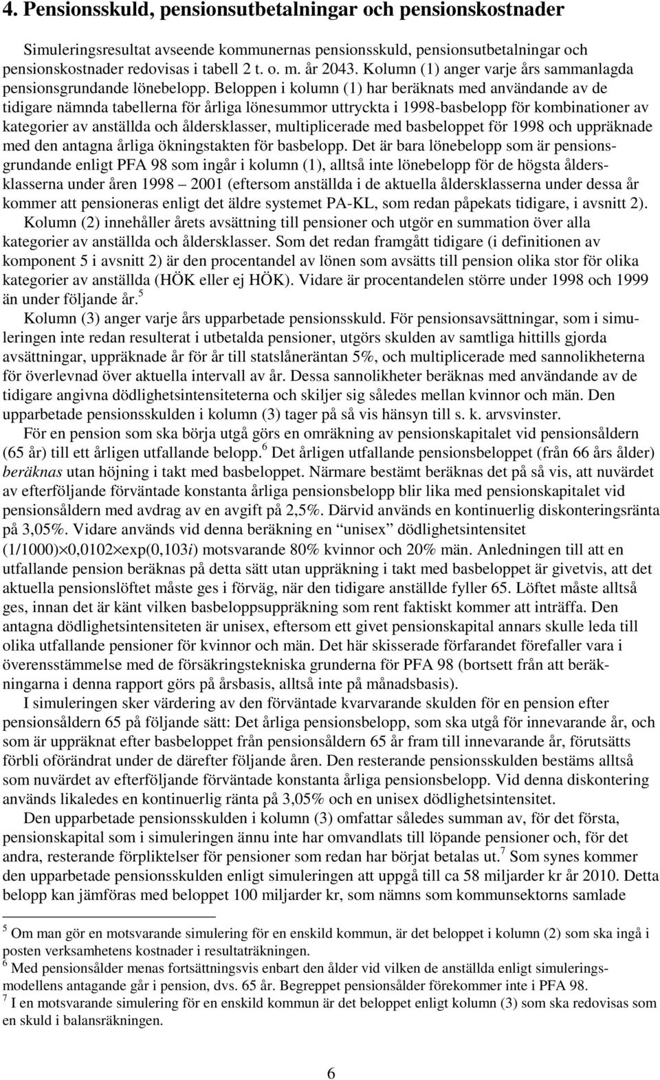 Beloppen i kolumn (1) har beräknats med användande av de tidigare nämnda tabellerna för årliga lönesummor uttryckta i 1998-basbelopp för kombinationer av kategorier av anställda och åldersklasser,