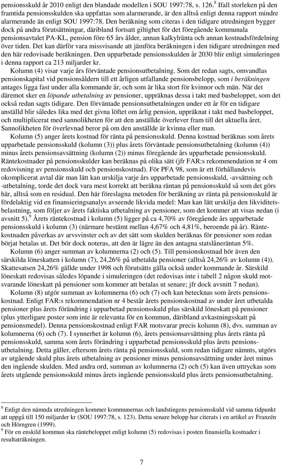 Den beräkning som citeras i den tidigare utredningen bygger dock på andra förutsättningar, däribland fortsatt giltighet för det föregående kommunala pensionsavtalet PA-KL, pension före 65 års ålder,