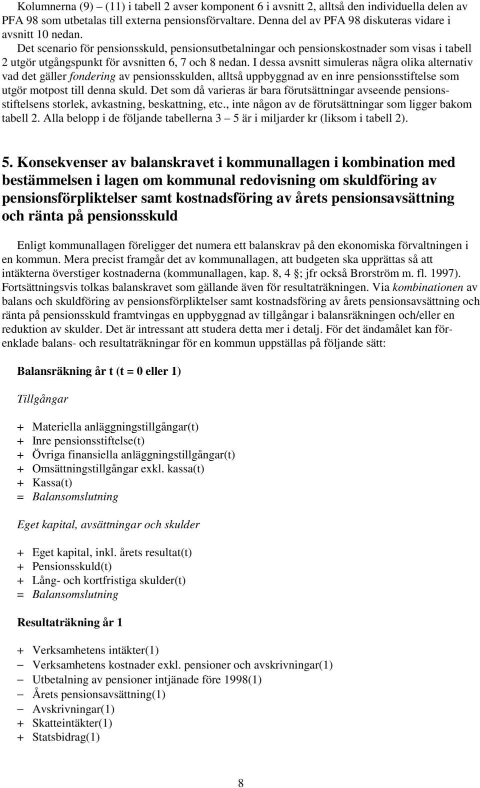 Det scenario för pensionsskuld, pensionsutbetalningar och pensionskostnader som visas i tabell 2 utgör utgångspunkt för avsnitten 6, 7 och 8 nedan.