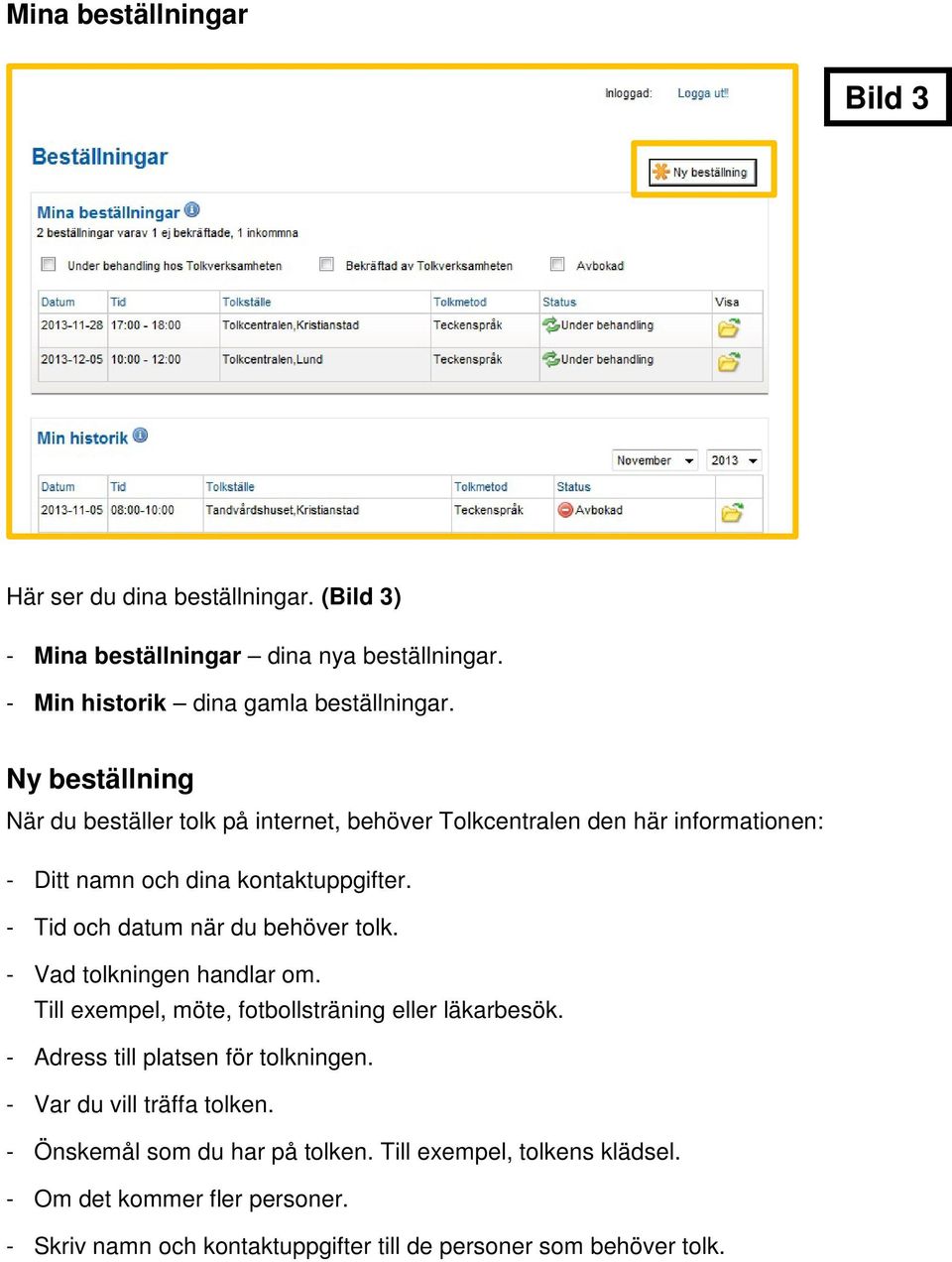 - Tid och datum när du behöver tolk. - Vad tolkningen handlar om. Till exempel, möte, fotbollsträning eller läkarbesök. - Adress till platsen för tolkningen.