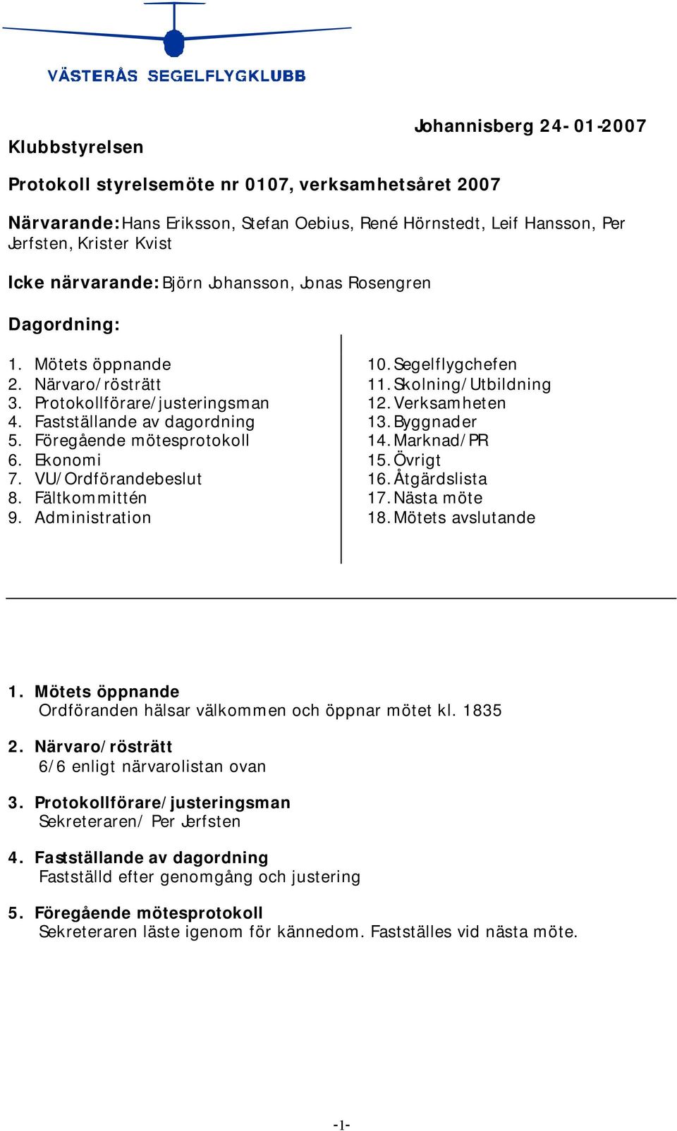 Ekonomi 7. VU/Ordförandebeslut 8. Fältkommittén 9. Administration 10. Segelflygchefen 11. Skolning/Utbildning 12. Verksamheten 13. Byggnader 14. Marknad/PR 15. Övrigt 16. Åtgärdslista 17.